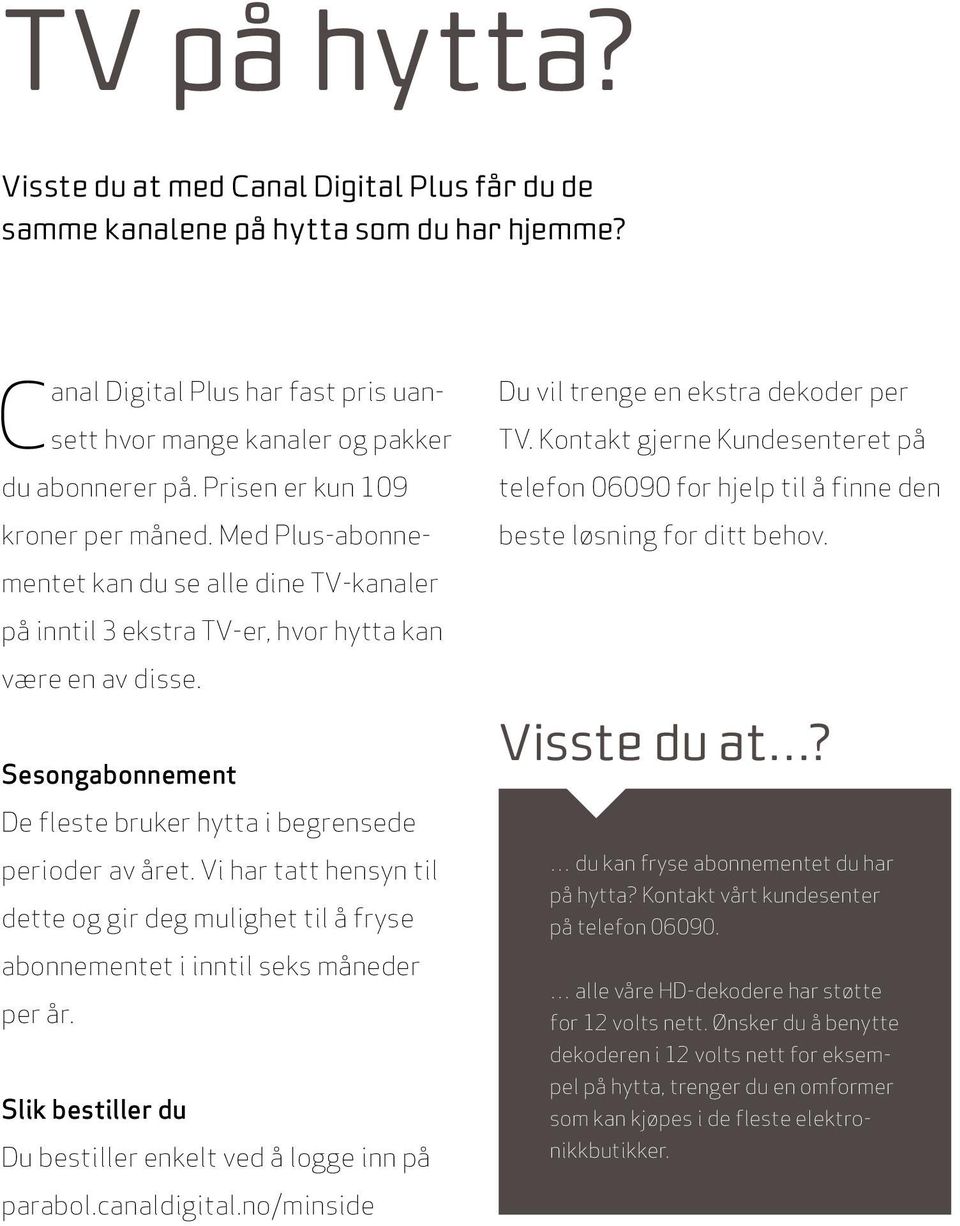 Prisen er kun 109 kroner per måned. Med Plus-abonnementet kan du se alle dine TV-kanaler på inntil 3 ekstra TV-er, hvor hytta kan være en av disse. Sesongabonnement Visste du at?