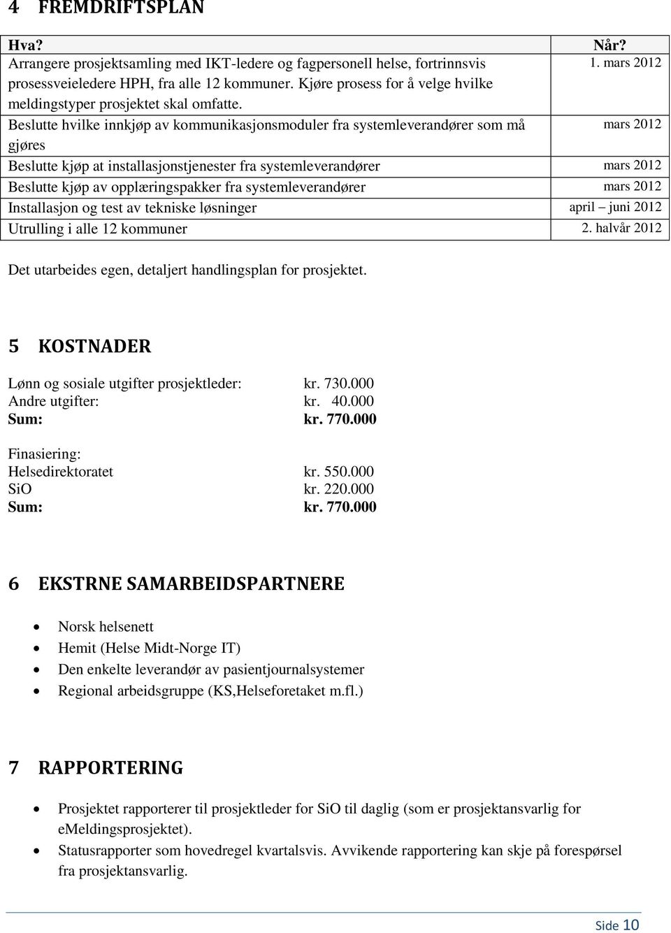 Beslutte hvilke innkjøp av kommunikasjonsmoduler fra systemleverandører som må mars 2012 gjøres Beslutte kjøp at installasjonstjenester fra systemleverandører mars 2012 Beslutte kjøp av