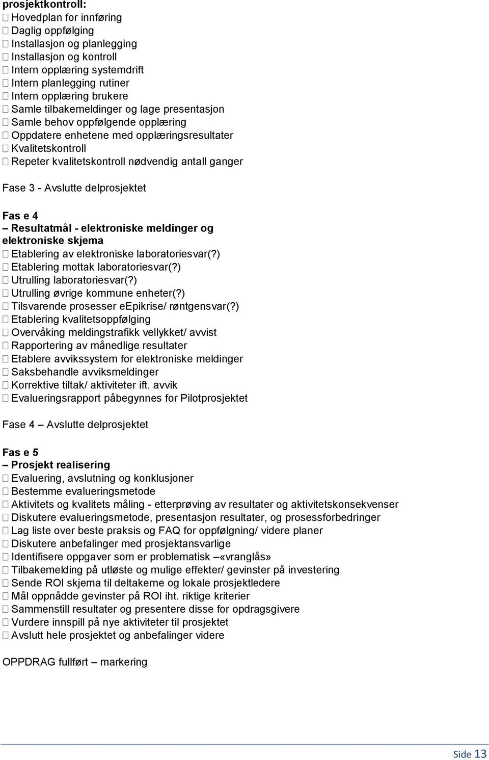 Avslutte delprosjektet Fas e 4 Resultatmål - elektroniske meldinger og elektroniske skjema Etablering av elektroniske laboratoriesvar(?) Etablering mottak laboratoriesvar(?