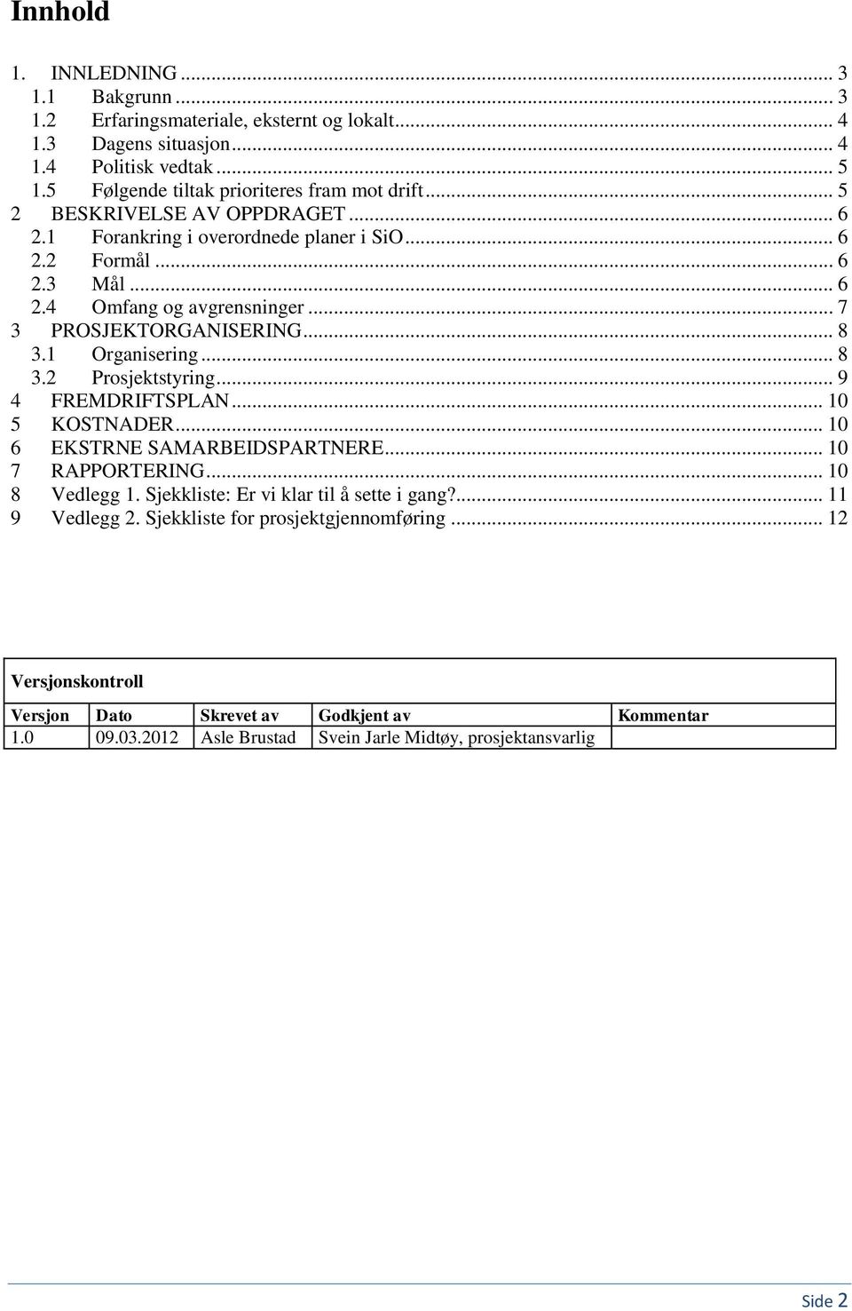 .. 8 3.2 Prosjektstyring... 9 4 FREMDRIFTSPLAN... 10 5 KOSTNADER... 10 6 EKSTRNE SAMARBEIDSPARTNERE... 10 7 RAPPORTERING... 10 8 Vedlegg 1. Sjekkliste: Er vi klar til å sette i gang?