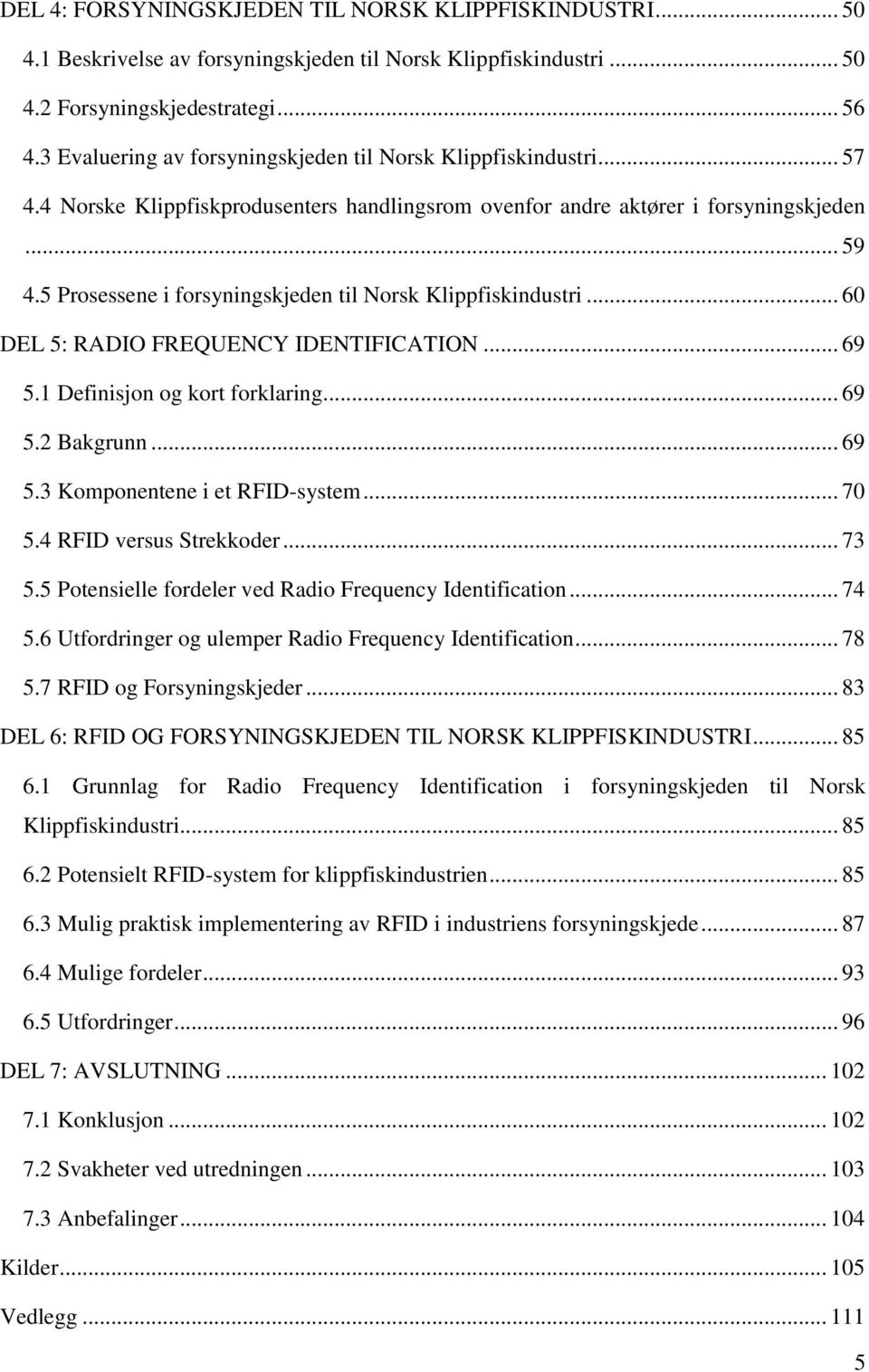 5 Prosessene i forsyningskjeden til Norsk Klippfiskindustri... 60 DEL 5: RADIO FREQUENCY IDENTIFICATION... 69 5.1 Definisjon og kort forklaring... 69 5.2 Bakgrunn... 69 5.3 Komponentene i et RFID-system.