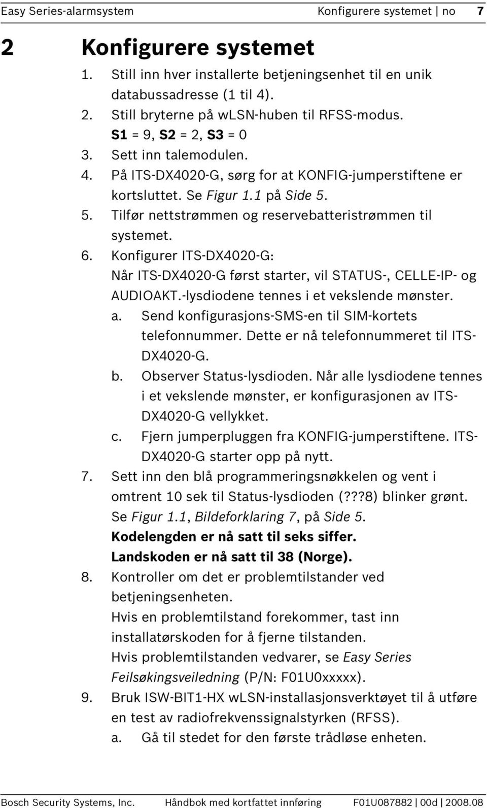 5. Tilfør nettstrømmen og reservebatteristrømmen til systemet. 6. Konfigurer ITS-DX4020-G: Når ITS-DX4020-G først starter, vil STATUS-, CELLE-IP- og AUDIOAKT.-lysdiodene tennes i et vekslende mønster.