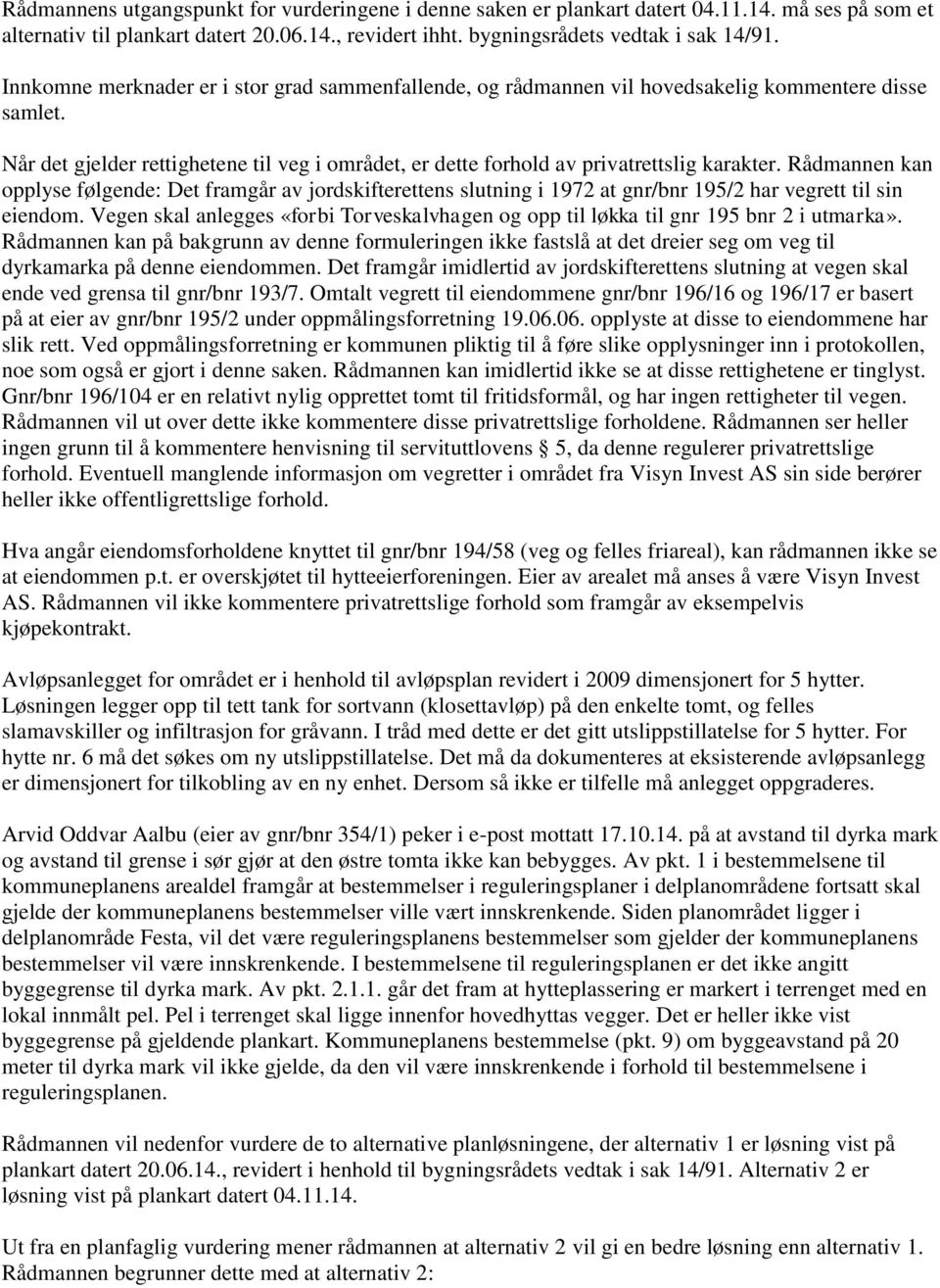 Rådmannen kan opplyse følgende: Det framgår av jordskifterettens slutning i 1972 at gnr/bnr 195/2 har vegrett til sin eiendom.