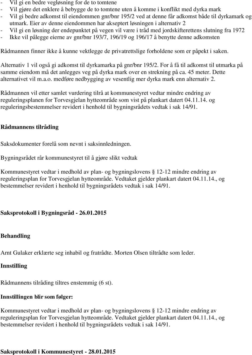 Eier av denne eiendommen har akseptert løsningen i alternativ 2 - Vil gi en løsning der endepunktet på vegen vil være i tråd med jordskifterettens slutning fra 1972 - Ikke vil pålegge eierne av