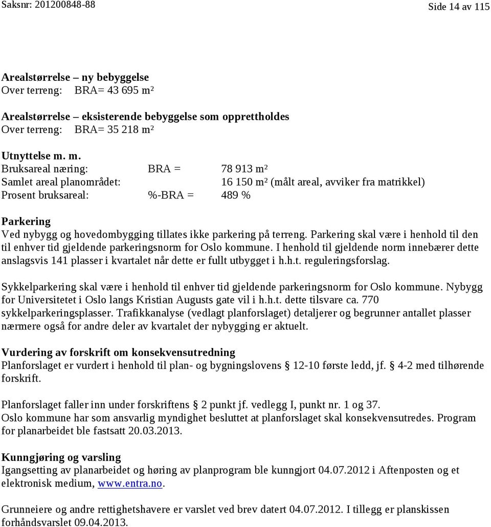 Bruksareal næring: BRA = 78 913 m² I112 Samlet areal planområdet: 16 150m2 m² (målt areal, avviker fra matrikkel) Prosent bruksareal: %-BRA = 489 % Parkering Ved nybygg og hovedombygging tillates