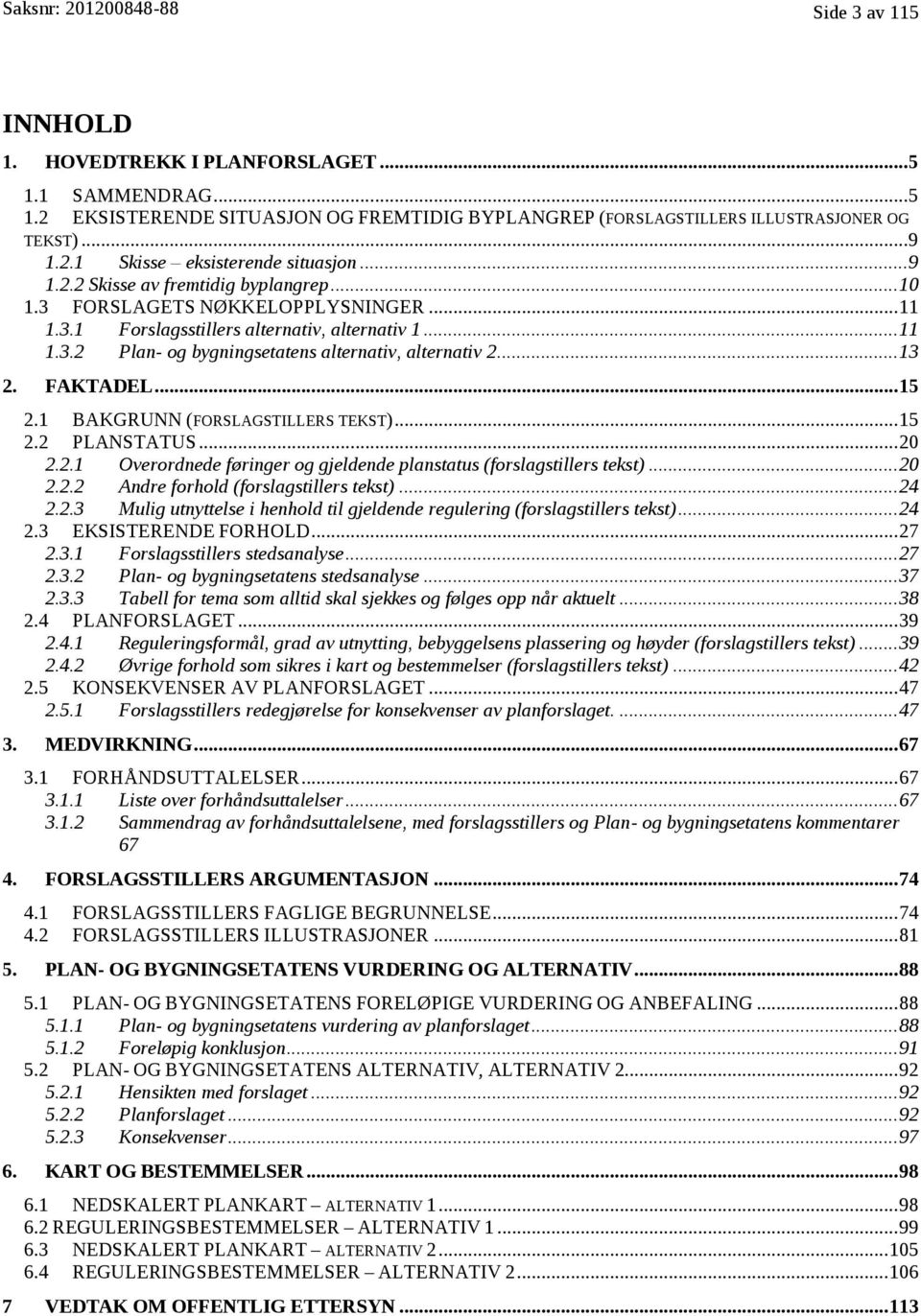 ....13 2. FAKTADEL... 15 2.1 BAKGRUNN (FORSLAGSTILLERS TEKST)... 15 2.2 PLANSTATUS.....2O 20 2.2.1 Overordnede føringer og gjeldende planstatus (forslagstillers tekst).....2o 20 2.2.2 Andre forhold (forslagstillers tekst).