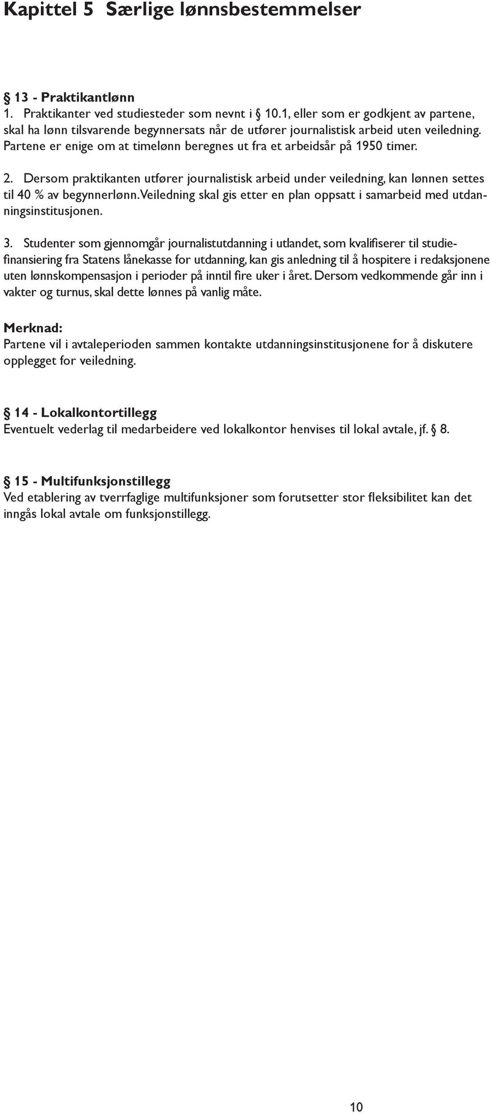 Partene er enige om at timelønn beregnes ut fra et arbeidsår på 1950 timer. 2. Dersom praktikanten utfører journalistisk arbeid under veiledning, kan lønnen settes til 40 % av begynnerlønn.