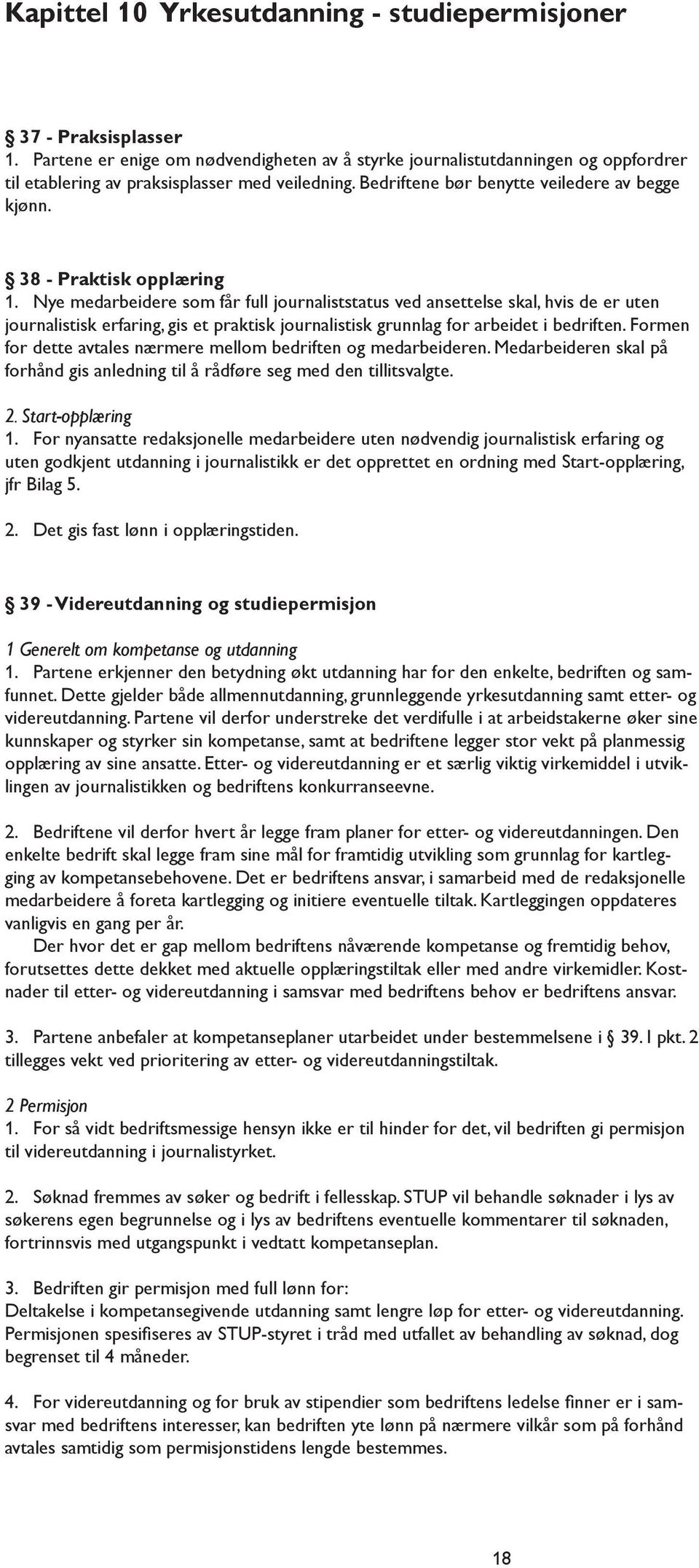 38 - Praktisk opplæring 1. Nye medarbeidere som får full journaliststatus ved ansettelse skal, hvis de er uten journalistisk erfaring, gis et praktisk journalistisk grunnlag for arbeidet i bedriften.