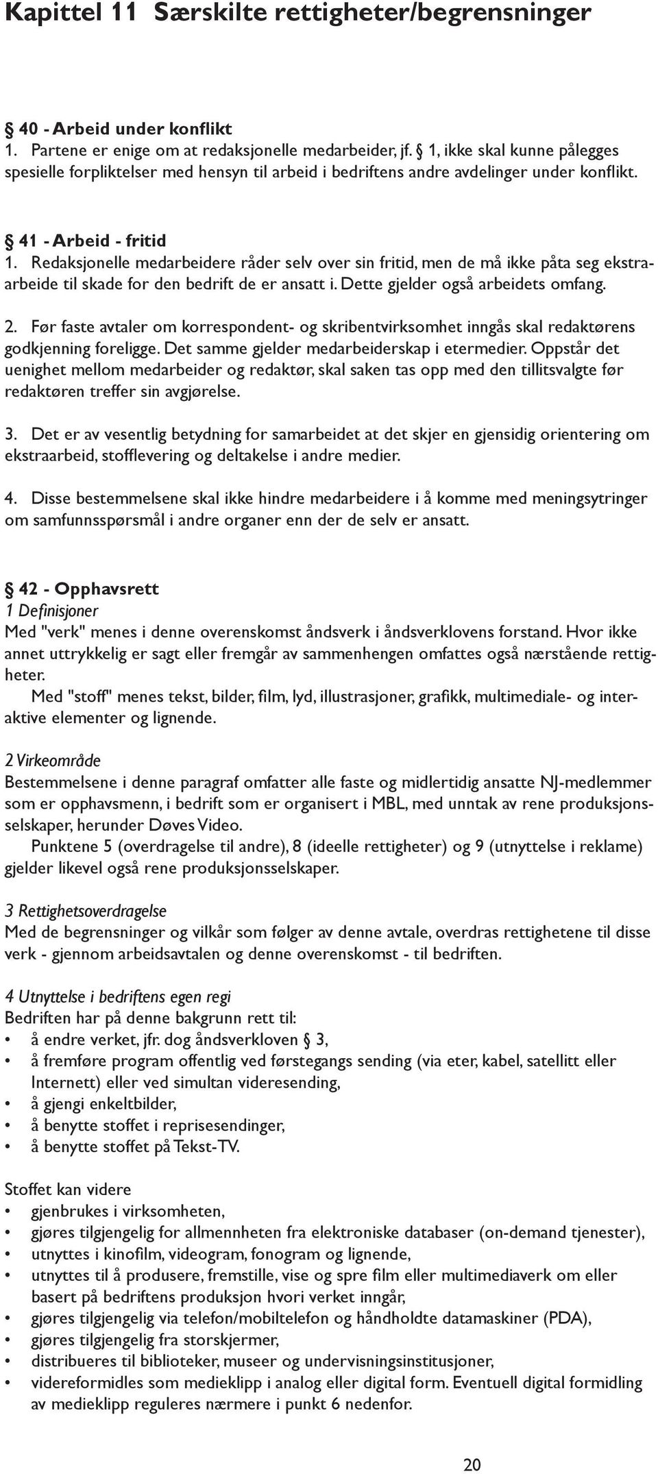 Redaksjonelle medarbeidere råder selv over sin fritid, men de må ikke påta seg ekstraarbeide til skade for den bedrift de er ansatt i. Dette gjelder også arbeidets omfang. 2.