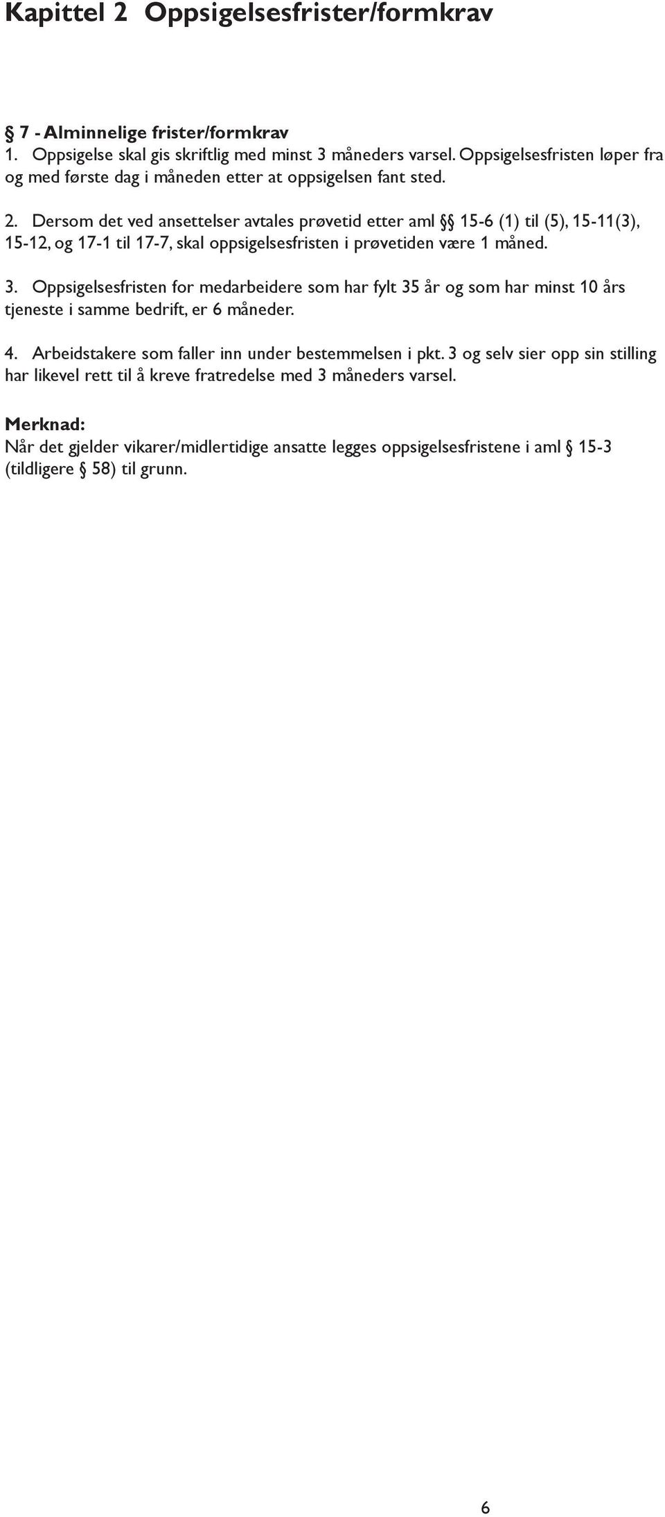 Dersom det ved ansettelser avtales prøvetid etter aml 15-6 (1) til (5), 15-11(3), 15-12, og 17-1 til 17-7, skal oppsigelsesfristen i prøvetiden være 1 måned. 3.