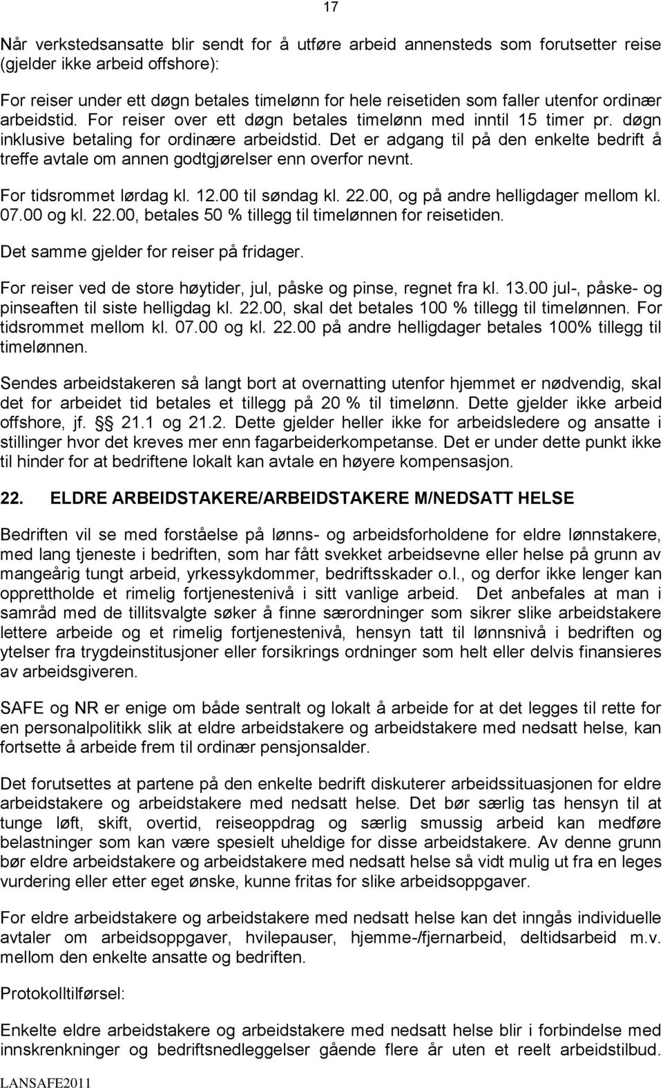 Det er adgang til på den enkelte bedrift å treffe avtale om annen godtgjørelser enn overfor nevnt. For tidsrommet lørdag kl. 12.00 til søndag kl. 22.00, og på andre helligdager mellom kl. 07.00 og kl.