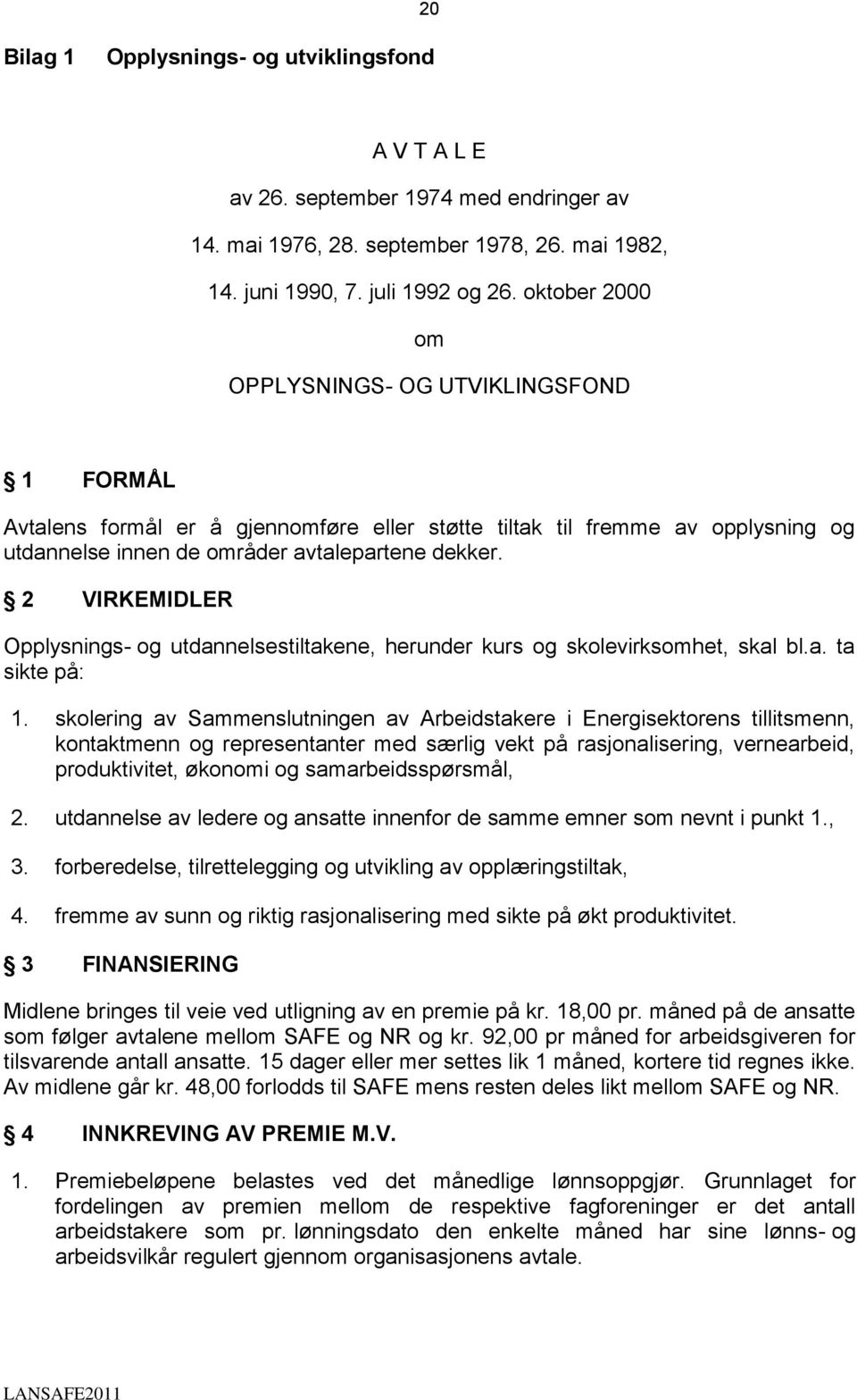 2 VIRKEMIDLER Opplysnings- og utdannelsestiltakene, herunder kurs og skolevirksomhet, skal bl.a. ta sikte på: 1.