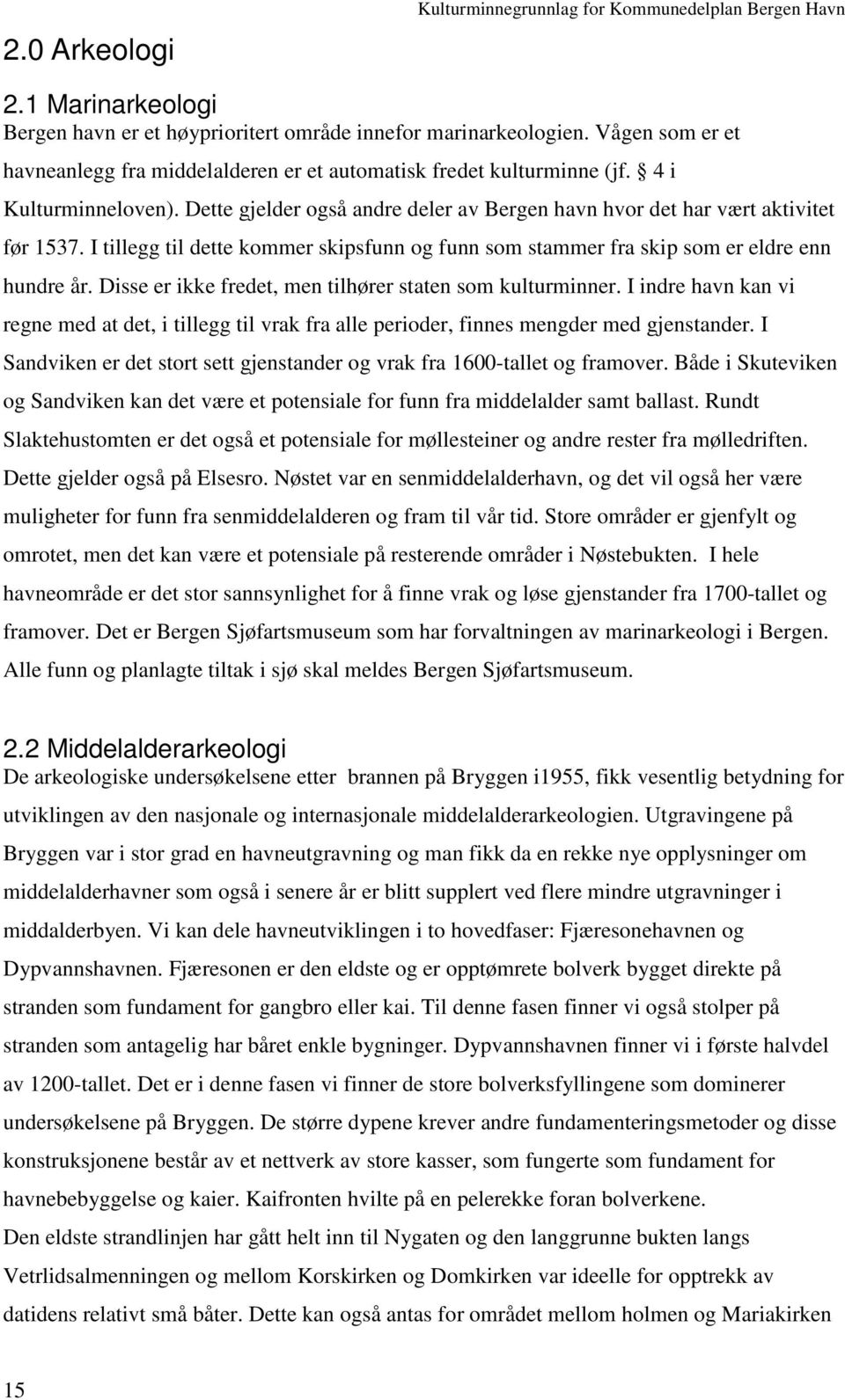 I tillegg til dette kommer skipsfunn og funn som stammer fra skip som er eldre enn hundre år. Disse er ikke fredet, men tilhører staten som kulturminner.