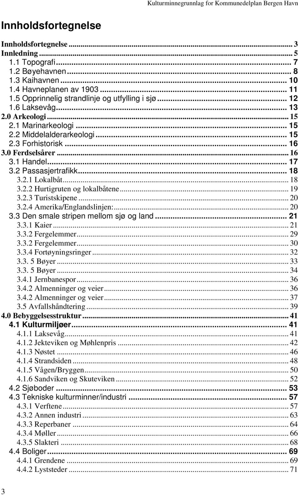 .. 18 3.2.2 Hurtigruten og lokalbåtene... 19 3.2.3 Turistskipene... 20 3.2.4 Amerika/Englandslinjen:... 20 3.3 Den smale stripen mellom sjø og land... 21 3.3.1 Kaier... 21 3.3.2 Fergelemmer... 29 3.3.2 Fergelemmer... 30 3.