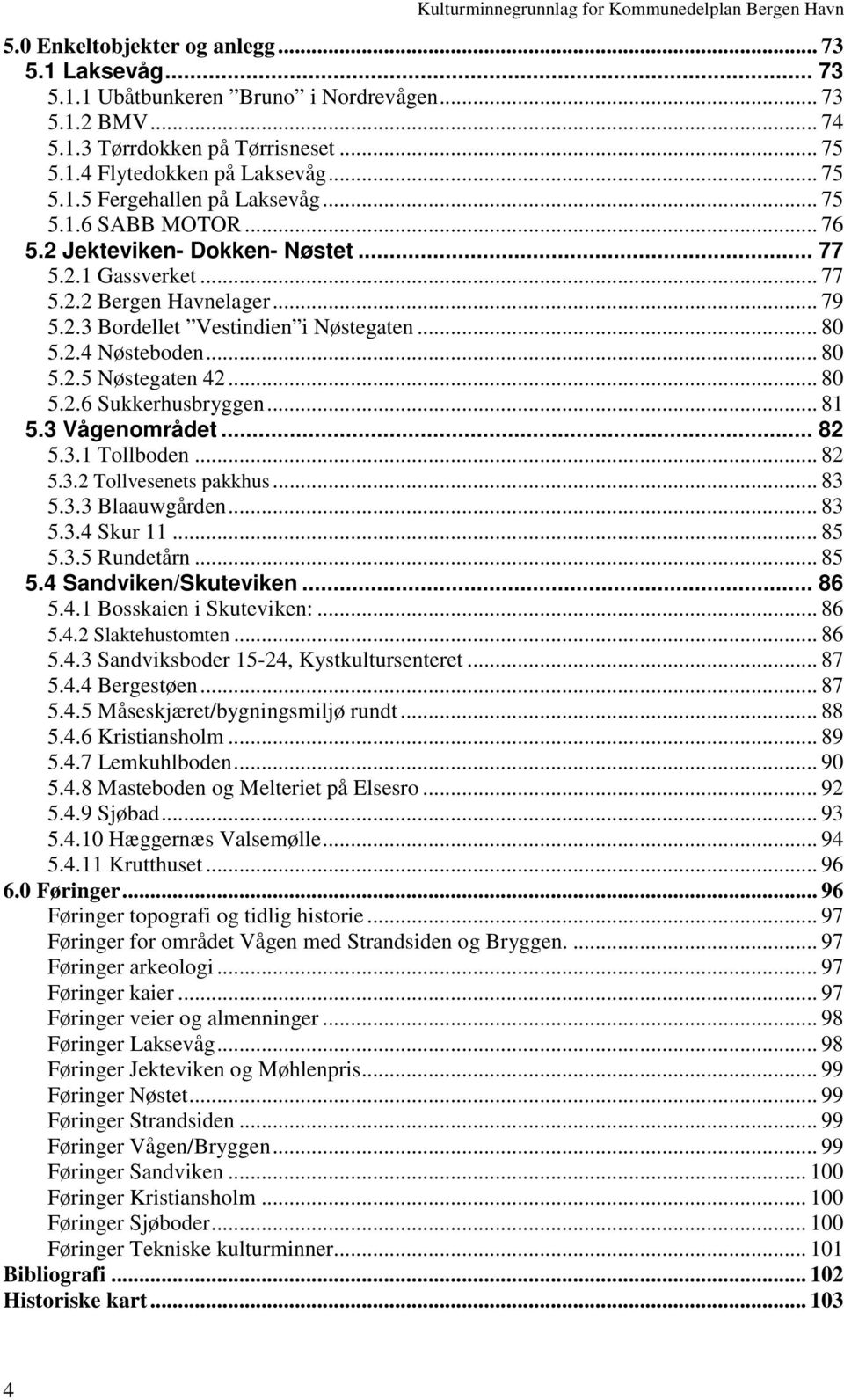 .. 80 5.2.6 Sukkerhusbryggen... 81 5.3 Vågenområdet... 82 5.3.1 Tollboden... 82 5.3.2 Tollvesenets pakkhus... 83 5.3.3 Blaauwgården... 83 5.3.4 Skur 11... 85 5.3.5 Rundetårn... 85 5.4 Sandviken/Skuteviken.