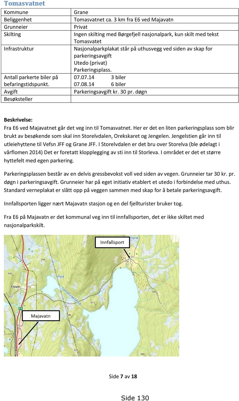 Parkeringsplass. 07.07.14 3 biler 07.08.14 6 biler Parkeringsavgift kr. 30 pr. døgn Beskrivelse: Fra E6 ved Majavatnet går det veg inn til Tomasvatnet.