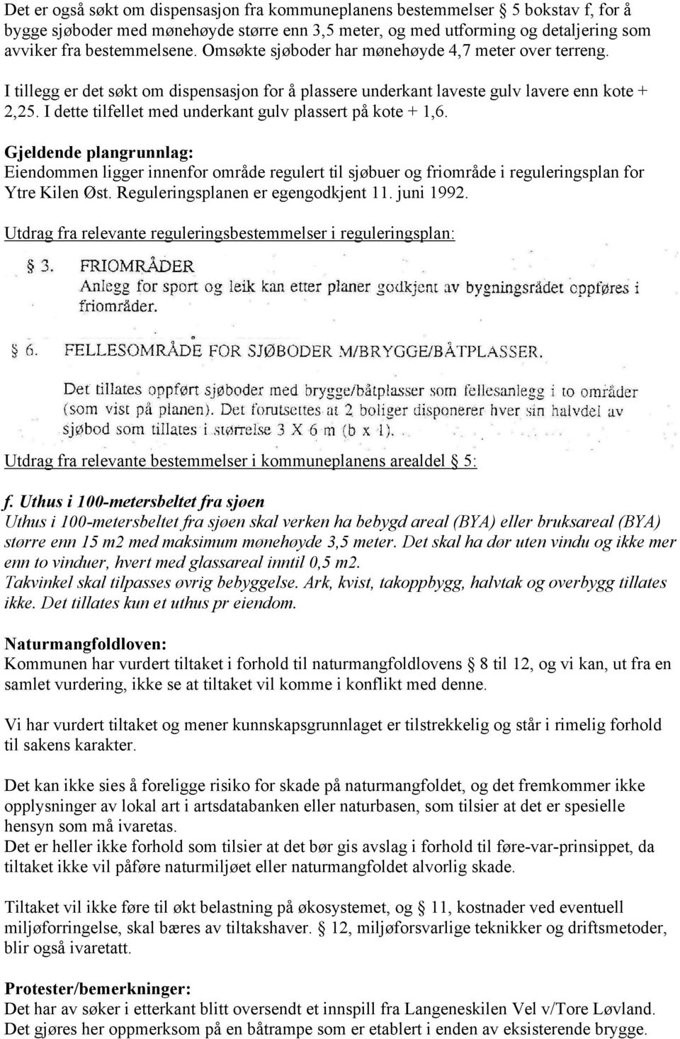 I dette tilfellet med underkant gulv plassert på kote + 1,6. Gjeldende plangrunnlag: Eiendommen ligger innenfor område regulert til sjøbuer og friområde i reguleringsplan for Ytre Kilen Øst.