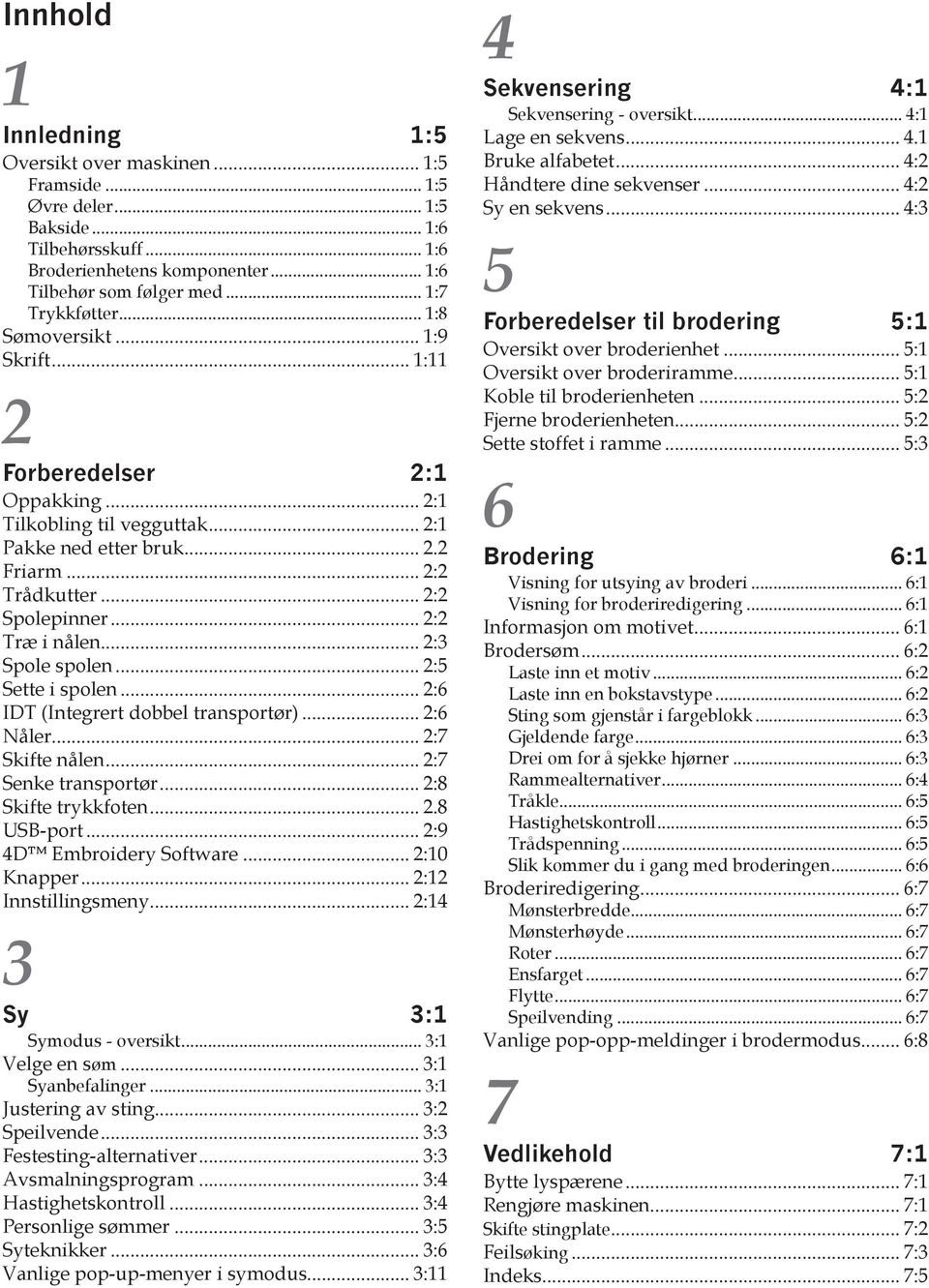 .. 2:2 Træ i nålen... 2:3 Spole spolen... 2:5 Sette i spolen... 2:6 IDT (Integrert dobbel transportør)... 2:6 Nåler... 2:7 Skifte nålen... 2:7 Senke transportør... 2:8 Skifte trykkfoten... 2.8 USB-port.