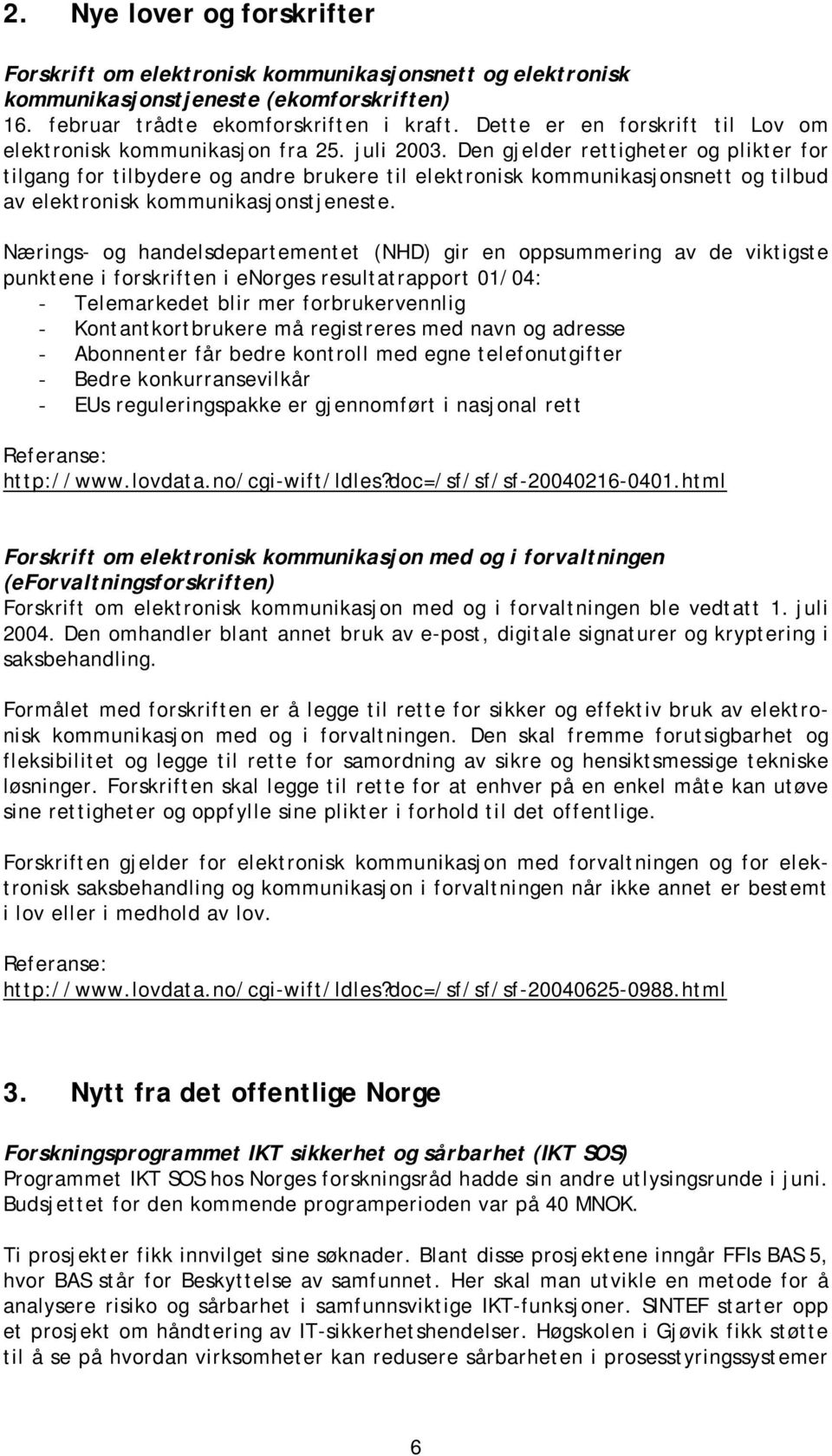 Den gjelder rettigheter og plikter for tilgang for tilbydere og andre brukere til elektronisk kommunikasjonsnett og tilbud av elektronisk kommunikasjonstjeneste.