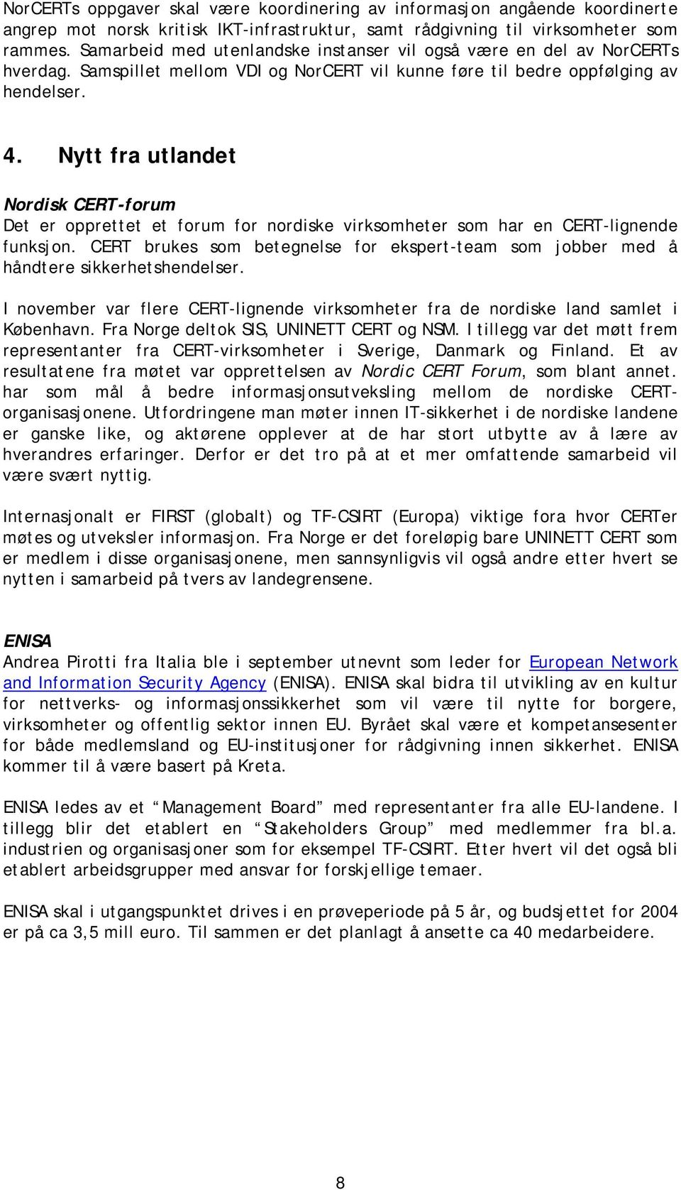 Nytt fra utlandet Nordisk CERT-forum Det er opprettet et forum for nordiske virksomheter som har en CERT-lignende funksjon.