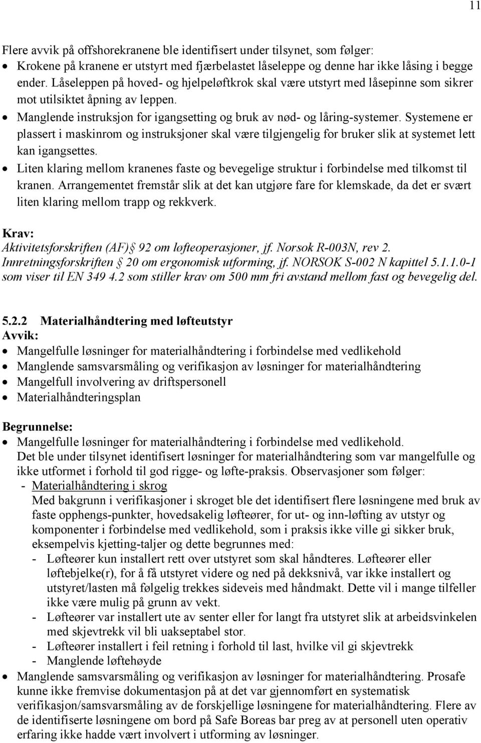 Systemene er plassert i maskinrom og instruksjoner skal være tilgjengelig for bruker slik at systemet lett kan igangsettes.