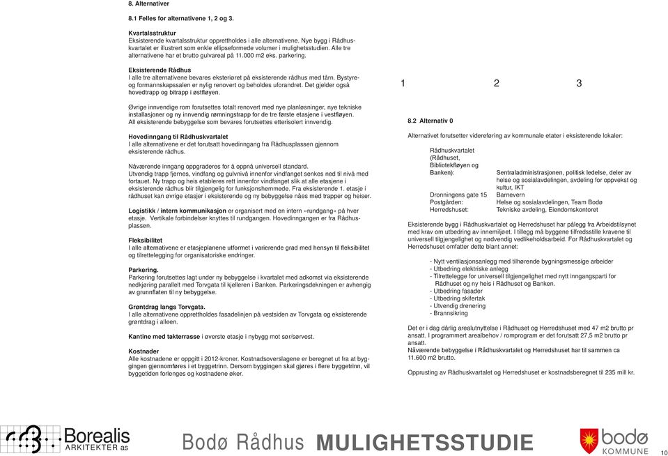 Eksisterende Rådhus I alle tre alternativene bevares eksteriøret på eksisterende rådhus med tårn. Bystyreog formannskapssalen er nylig renovert og beholdes uforandret.