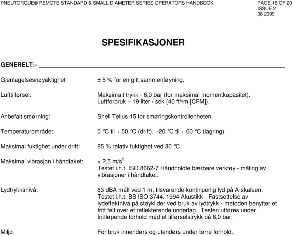 Shell Tellus 15 for smøringskontrollenheten. 0 C til + 50 C (drift). -20 C til + 60 C (lagring). 85 % relativ fuktighet ved 30 C. Maksimal vibrasjon i håndtaket: < 2,5 m/s 2. Testet i.h.t. ISO 8662-7 Håndholdte bærbare verktøy - måling av vibrasjoner i håndtaket.