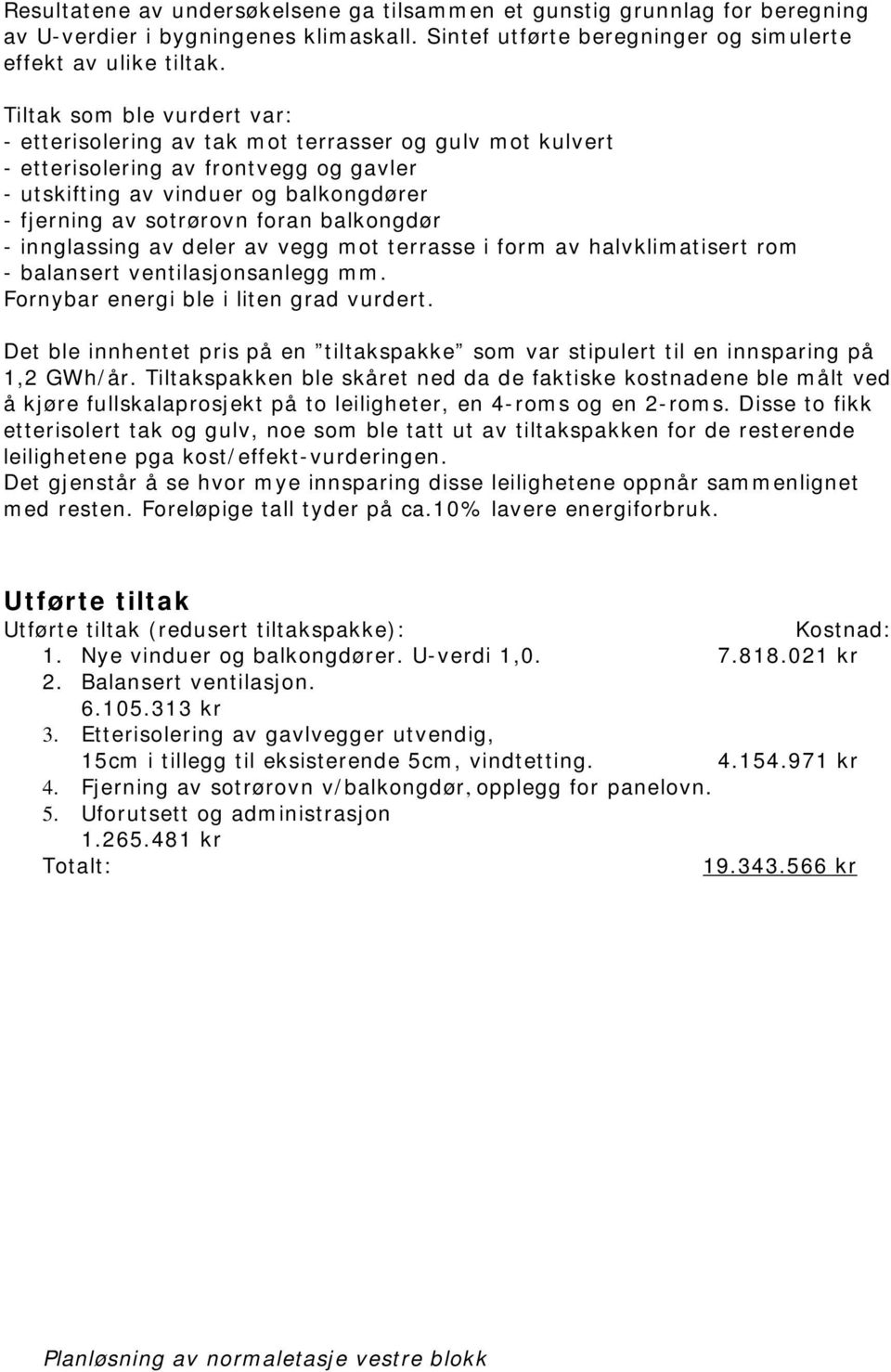 balkongdør - innglassing av deler av vegg mot terrasse i form av halvklimatisert rom - balansert ventilasjonsanlegg mm. Fornybar energi ble i liten grad vurdert.