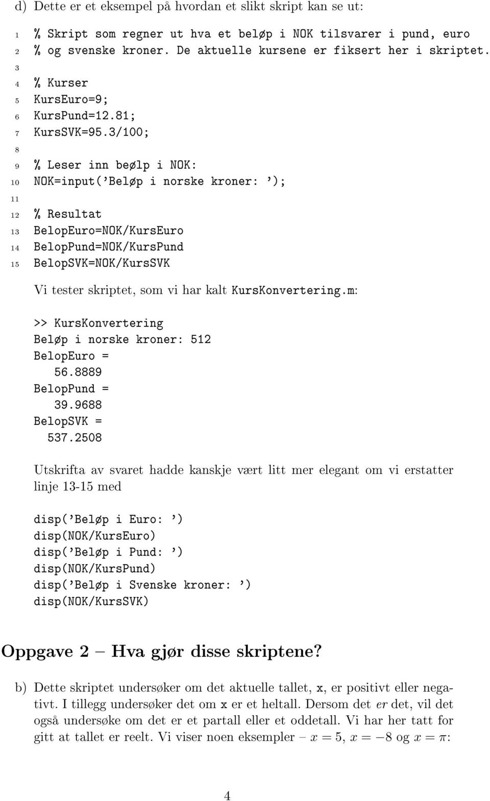 /100; 8 9 % Leser inn beølp i NOK: 10 NOK=input('Beløp i norske kroner: '); 11 12 % Resultat 1 BelopEuro=NOK/KursEuro 14 BelopPund=NOK/KursPund 15 BelopSVK=NOK/KursSVK Vi tester skriptet, som vi har