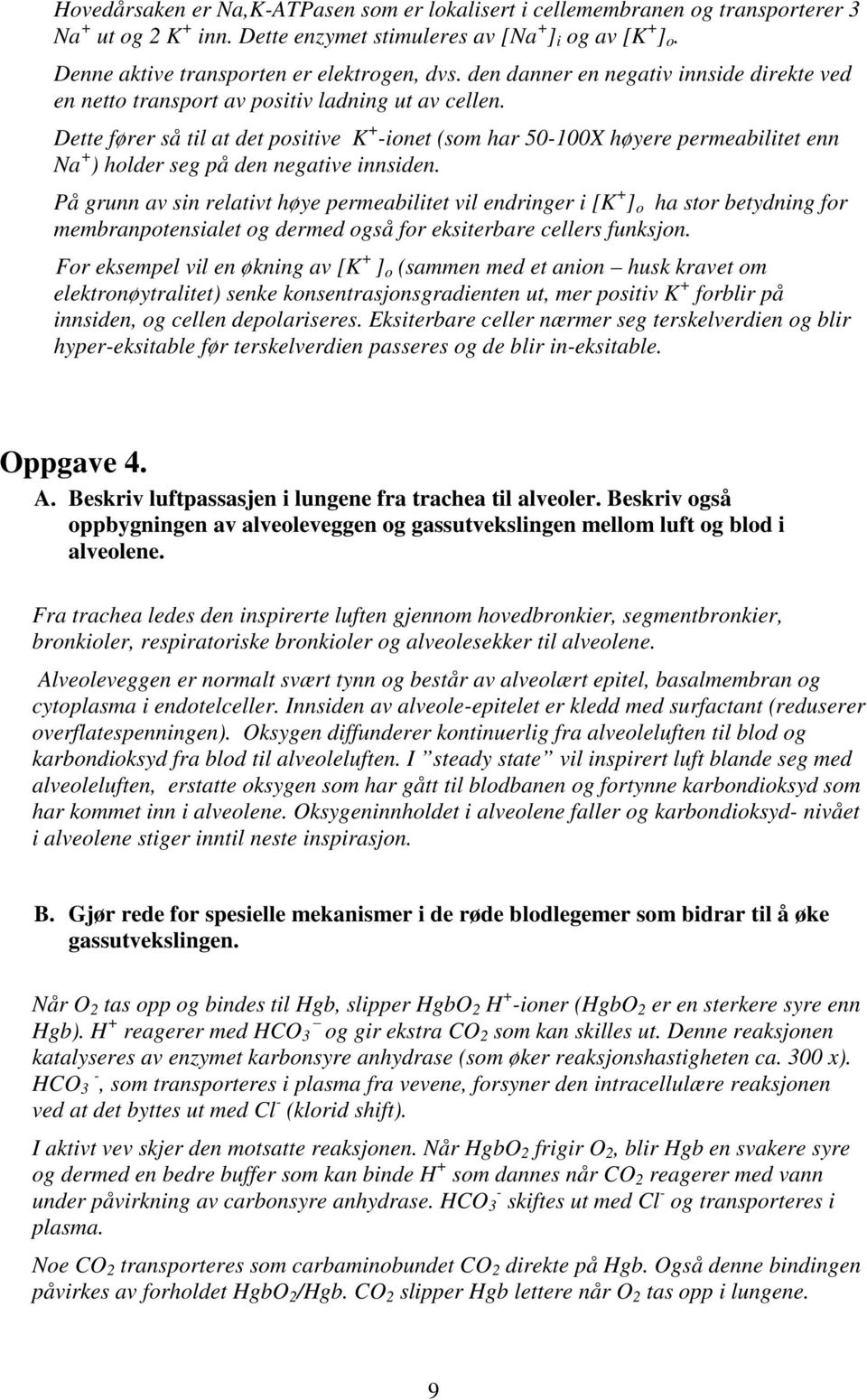 Dette fører så til at det positive K + -ionet (som har 50-100X høyere permeabilitet enn Na + ) holder seg på den negative innsiden.