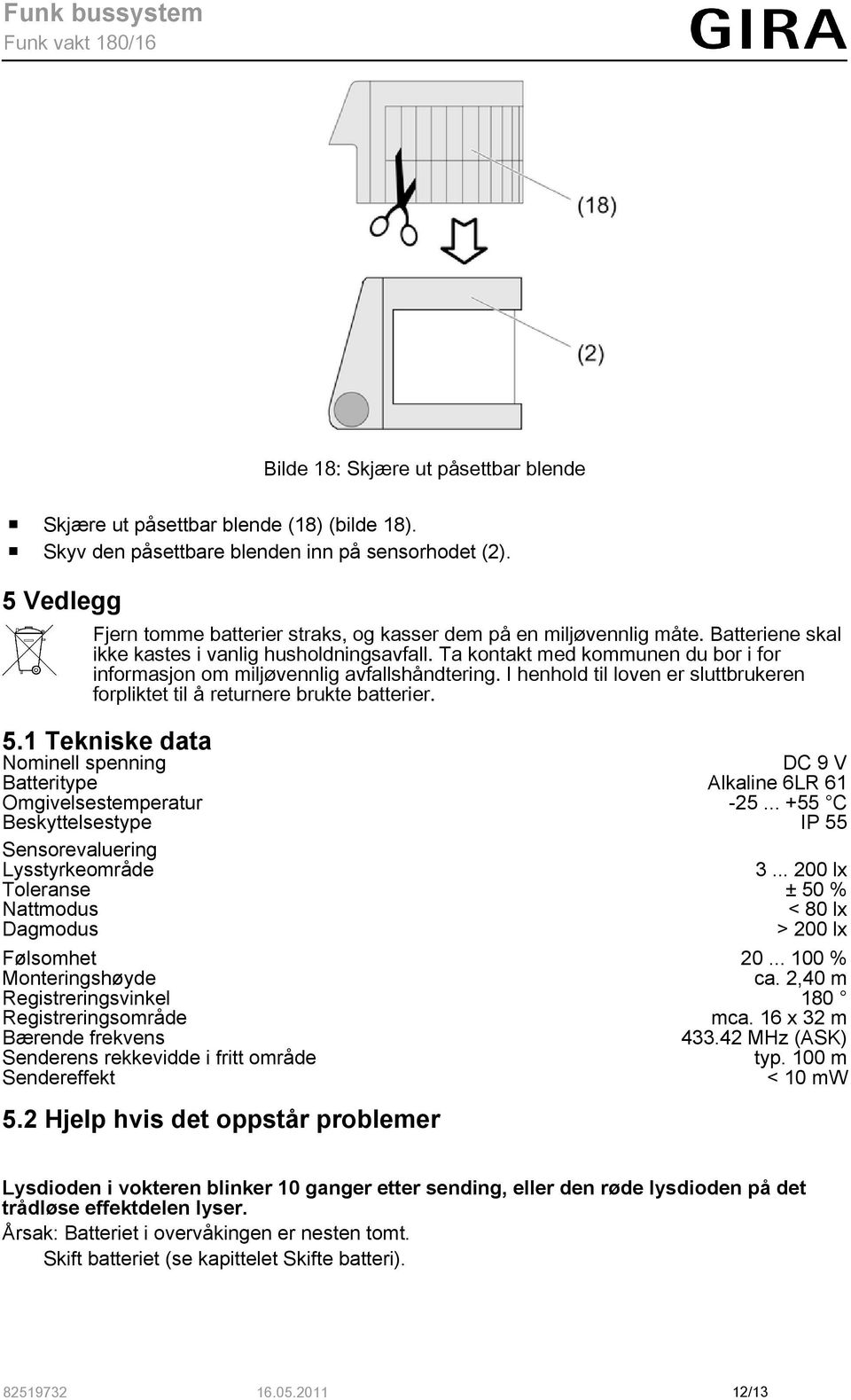 Ta kontakt med kommunen du bor i for informasjon om miljøvennlig avfallshåndtering. I henhold til loven er sluttbrukeren forpliktet til å returnere brukte batterier. 5.