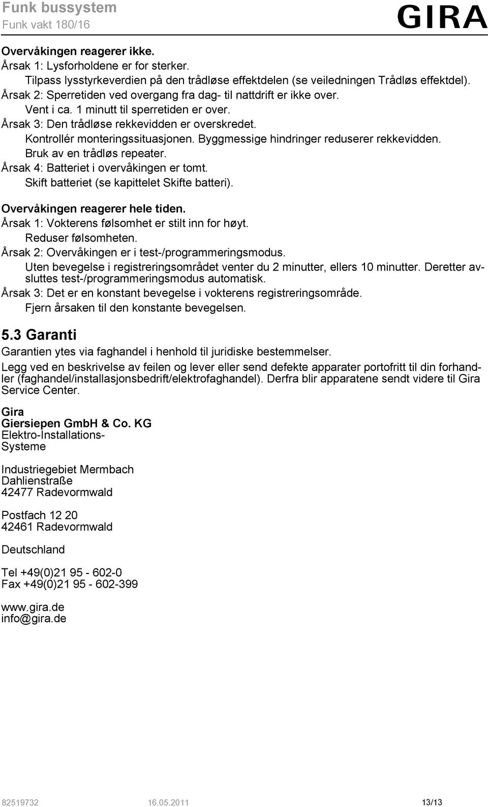 Byggmessige hindringer reduserer rekkevidden. Bruk av en trådløs repeater. Årsak 4: Batteriet i overvåkingen er tomt. Skift batteriet (se kapittelet Skifte batteri). Overvåkingen reagerer hele tiden.