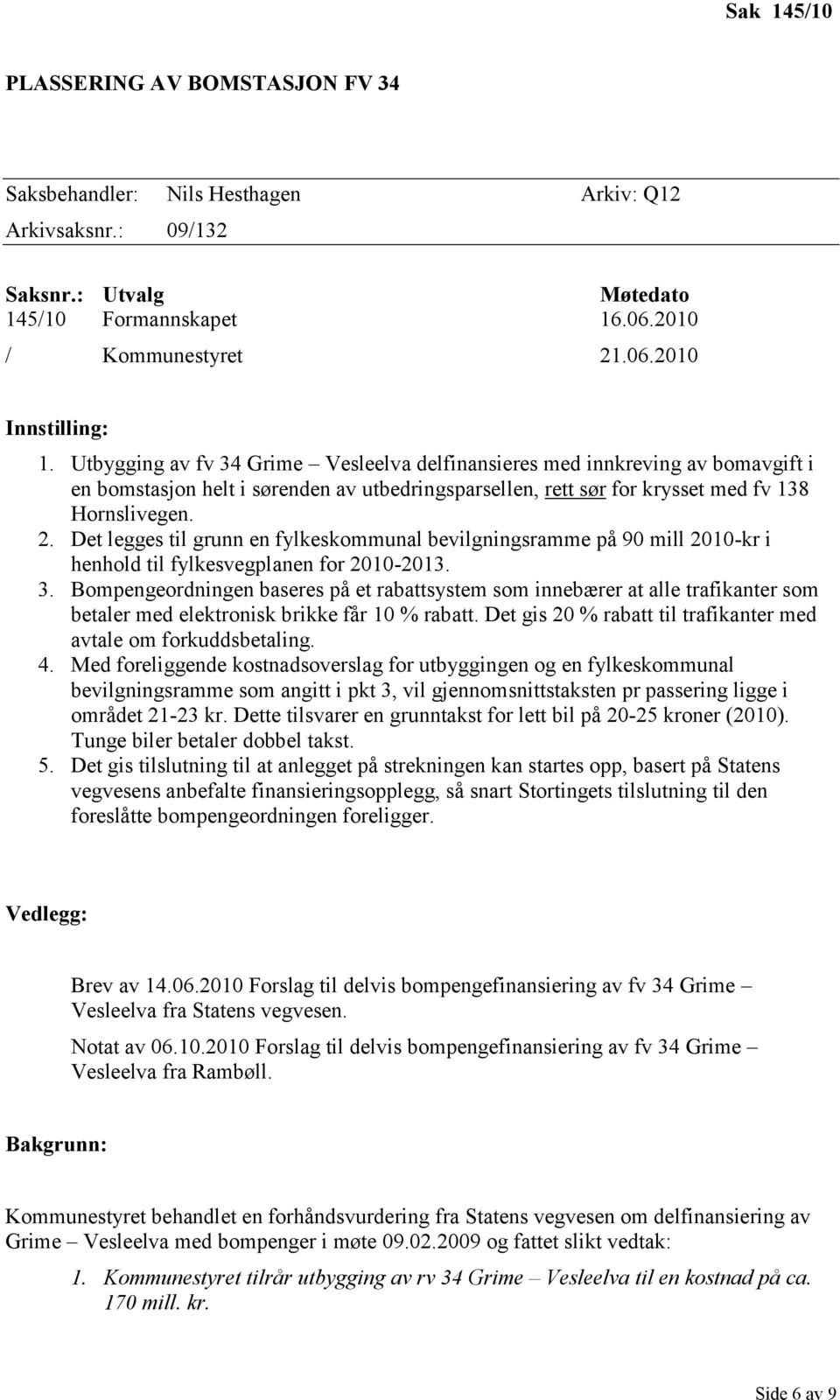 Det legges til grunn en fylkeskommunal bevilgningsramme på 90 mill 2010-kr i henhold til fylkesvegplanen for 2010-2013. 3.