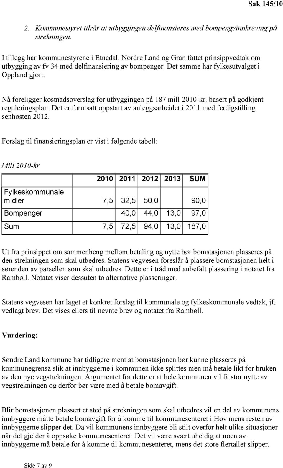 Nå foreligger kostnadsoverslag for utbyggingen på 187 mill 2010-kr. basert på godkjent reguleringsplan. Det er forutsatt oppstart av anleggsarbeidet i 2011 med ferdigstilling senhøsten 2012.