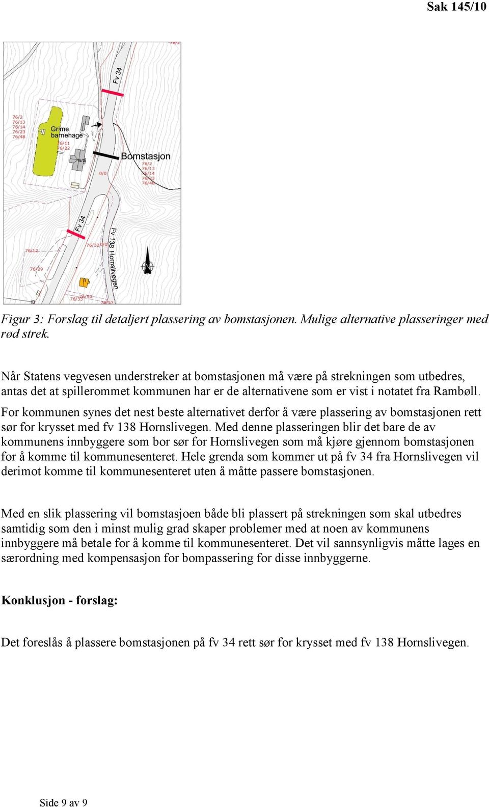 For kommunen synes det nest beste alternativet derfor å være plassering av bomstasjonen rett sør for krysset med fv 138 Hornslivegen.