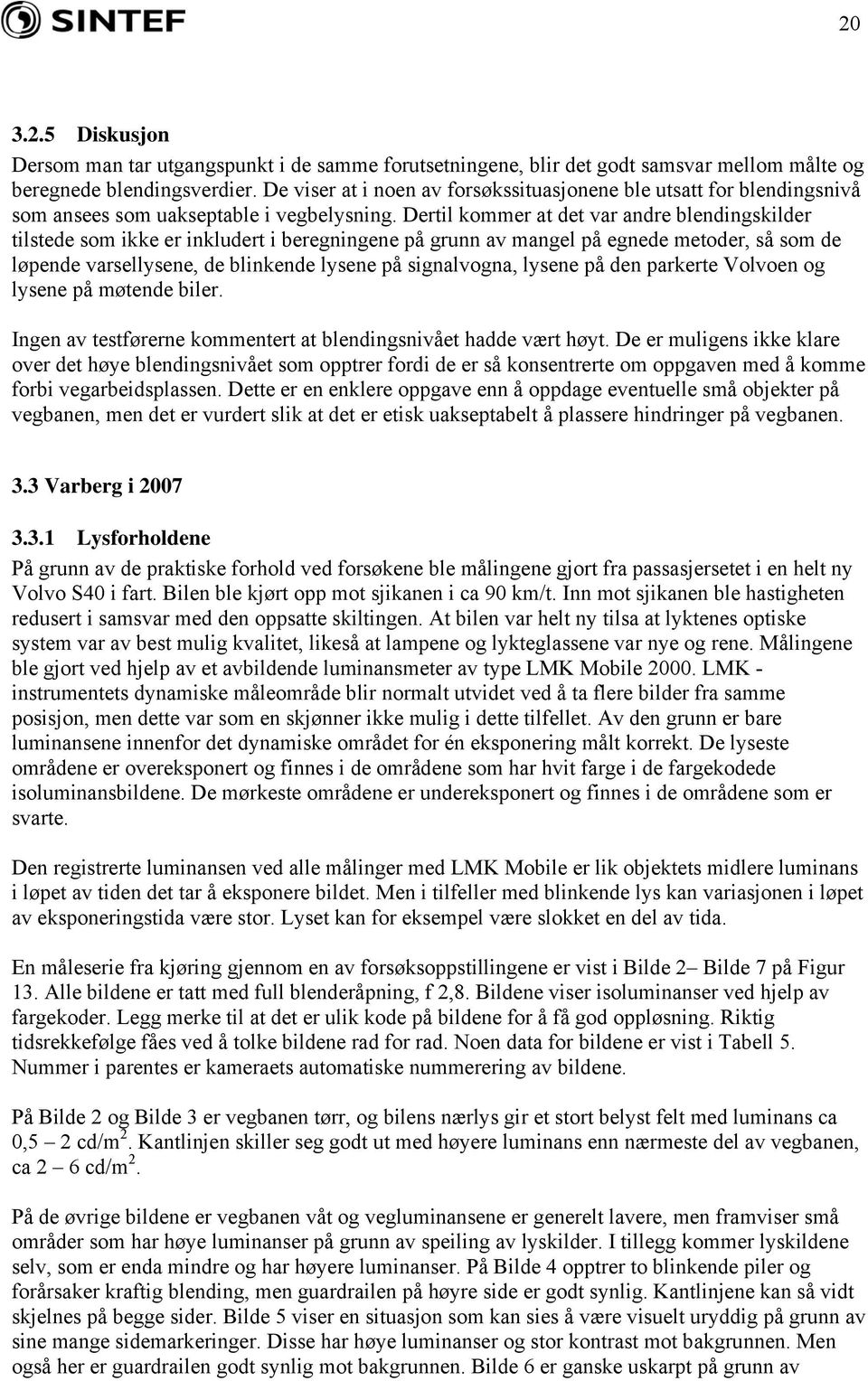 Dertil kommer at det var andre blendingskilder tilstede som ikke er inkludert i beregningene på grunn av mangel på egnede metoder, så som de løpende varsellysene, de blinkende lysene på signalvogna,