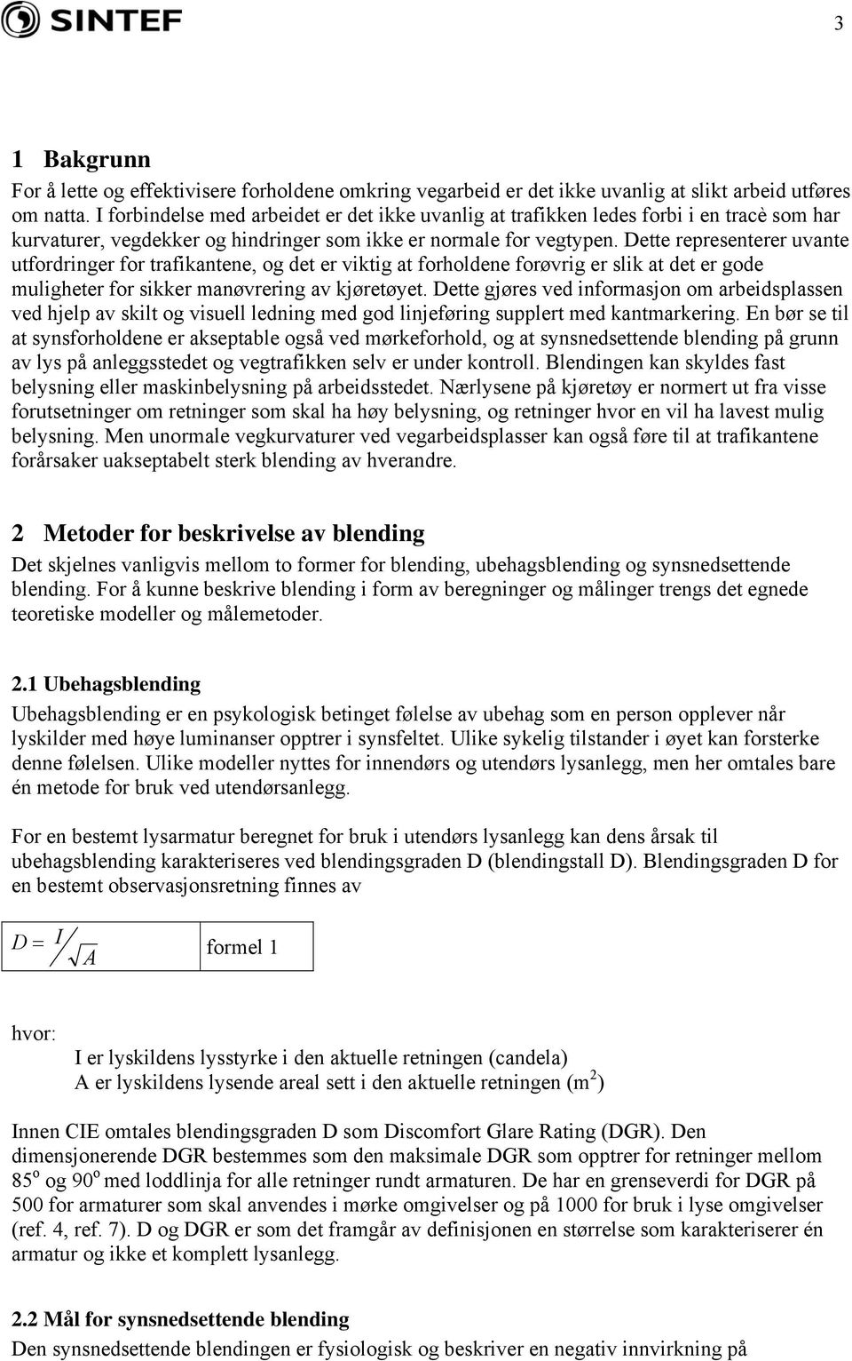 Dette representerer uvante utfordringer for trafikantene, og det er viktig at forholdene forøvrig er slik at det er gode muligheter for sikker manøvrering av kjøretøyet.