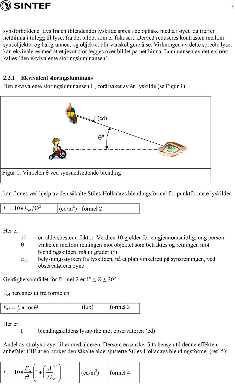 Virkningen av dette spredte lyset kan ekvivaleres med at et jevnt slør legges over bildet på netthinna. Luminansen av dette sløret kalles den ekvivalente sløringsluminansen. 2.