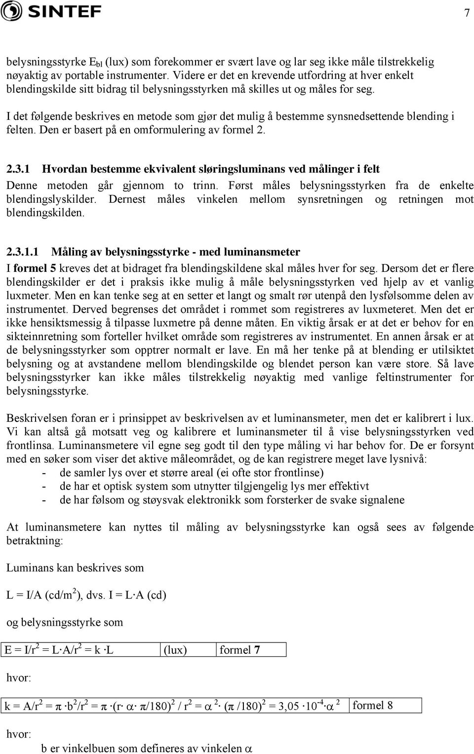 I det følgende beskrives en metode som gjør det mulig å bestemme synsnedsettende blending i felten. Den er basert på en omformulering av formel 2. 2.3.