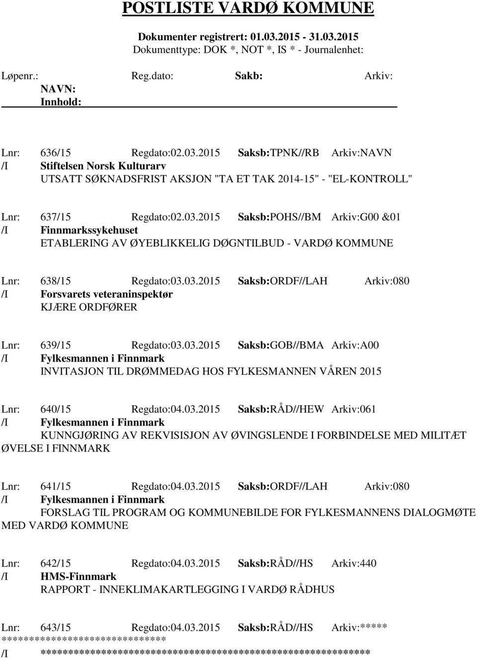 03.2015 Saksb:RÅD//HEW Arkiv:061 /I Fylkesmannen i Finnmark KUNNGJØRING AV REKVISISJON AV ØVINGSLENDE I FORBINDELSE MED MILITÆT ØVELSE I FINNMARK Lnr: 641/15 Regdato:04.03.2015 Saksb:ORDF//LAH Arkiv:080 /I Fylkesmannen i Finnmark FORSLAG TIL PROGRAM OG KOMMUNEBILDE FOR FYLKESMANNENS DIALOGMØTE MED VARDØ KOMMUNE Lnr: 642/15 Regdato:04.