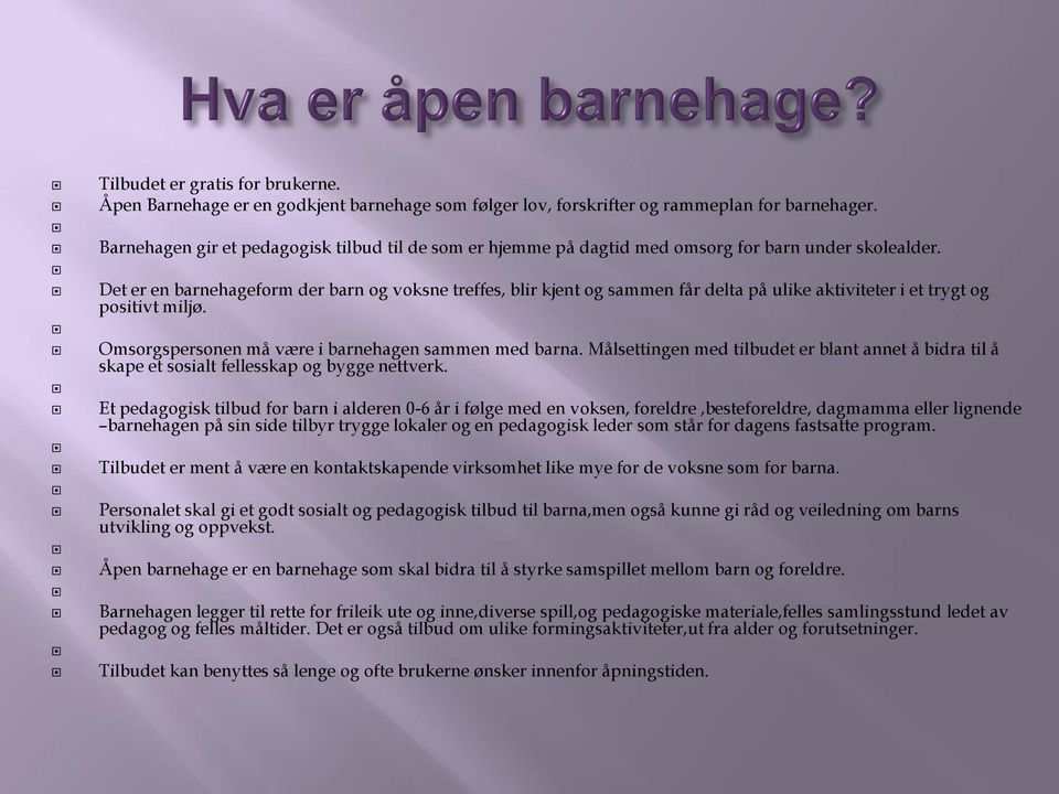 Det er en barnehageform der barn og voksne treffes, blir kjent og sammen får delta på ulike aktiviteter i et trygt og positivt miljø. Omsorgspersonen må være i barnehagen sammen med barna.