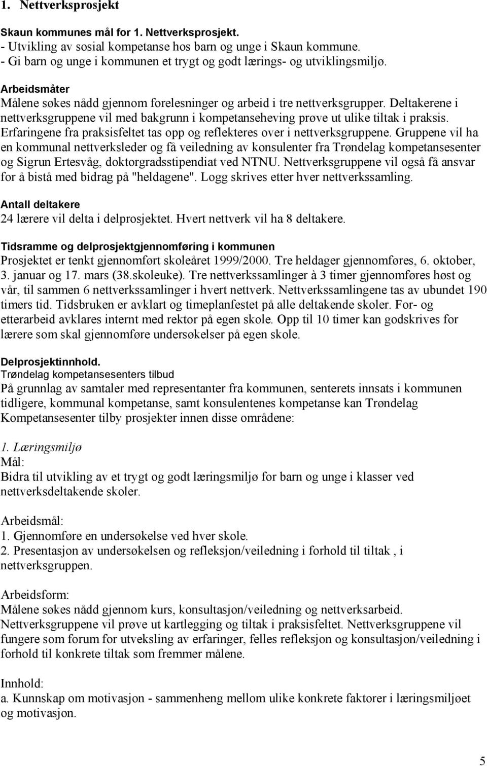 Deltakerene i nettverksgruppene vil med bakgrunn i kompetanseheving prøve ut ulike tiltak i praksis. Erfaringene fra praksisfeltet tas opp og reflekteres over i nettverksgruppene.