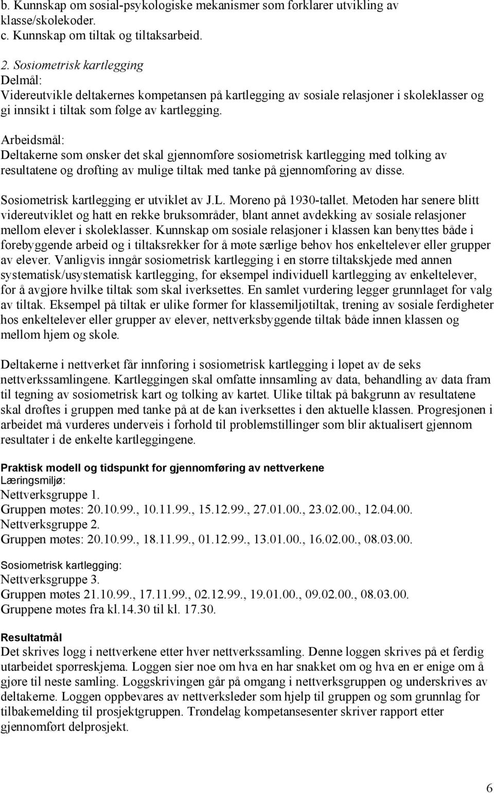 Arbeidsmål: Deltakerne som ønsker det skal gjennomføre sosiometrisk kartlegging med tolking av resultatene og drøfting av mulige tiltak med tanke på gjennomføring av disse.