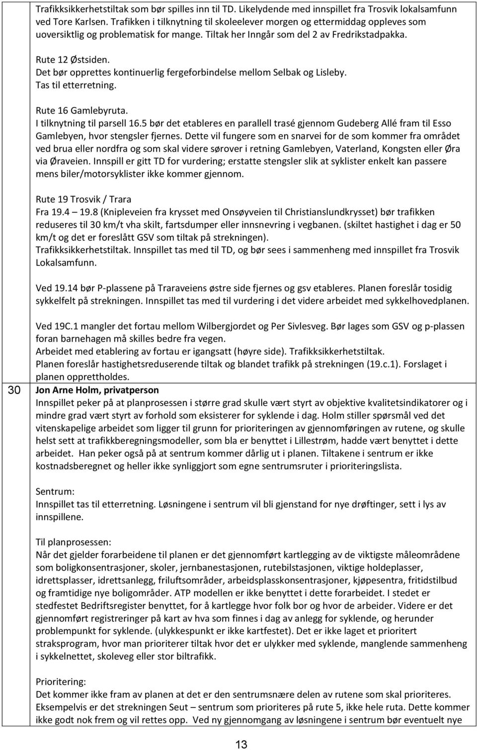 Det bør opprettes kontinuerlig fergeforbindelse mellom Selbak og Lisleby. Tas til etterretning. Rute 16 Gamlebyruta. I tilknytning til parsell 16.