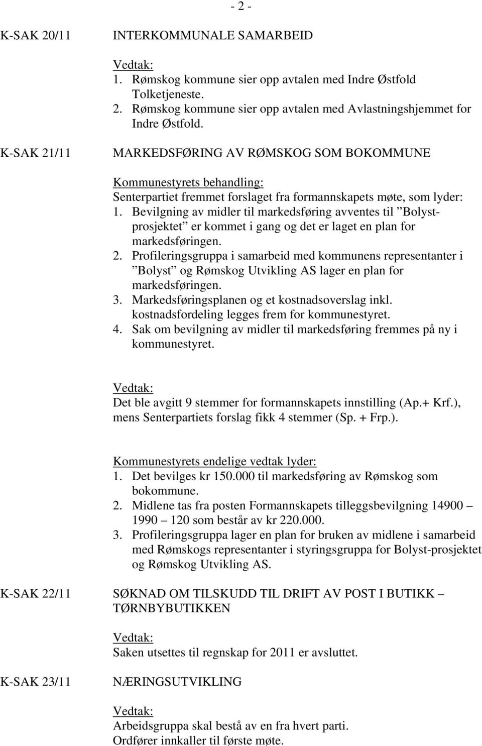 Bevilgning av midler til markedsføring avventes til Bolystprosjektet er kommet i gang og det er laget en plan for markedsføringen. 2.