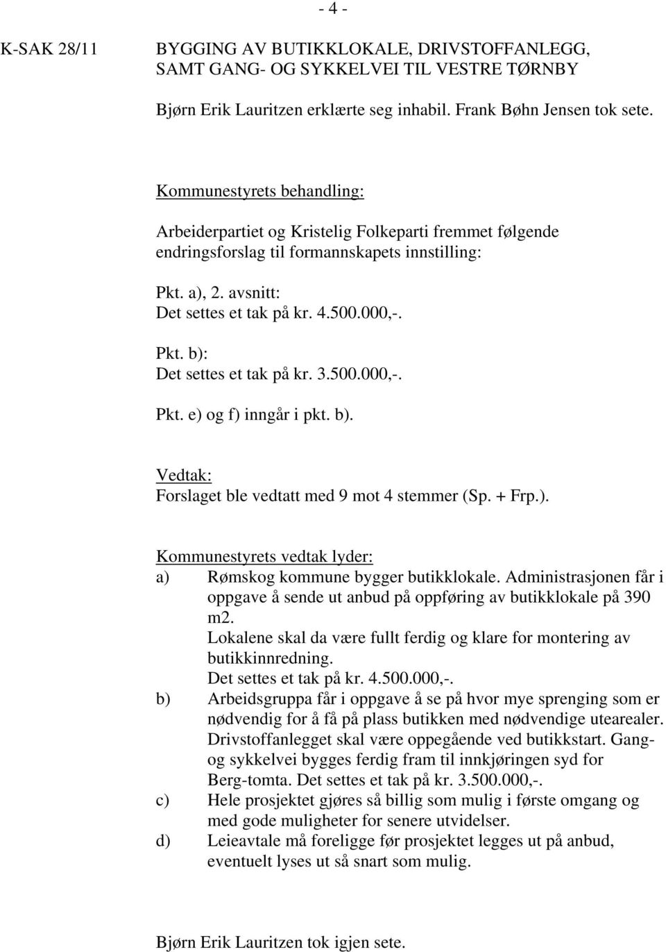500.000,-. Pkt. e) og f) inngår i pkt. b). Forslaget ble vedtatt med 9 mot 4 stemmer (Sp. + Frp.). Kommunestyrets vedtak lyder: a) Rømskog kommune bygger butikklokale.