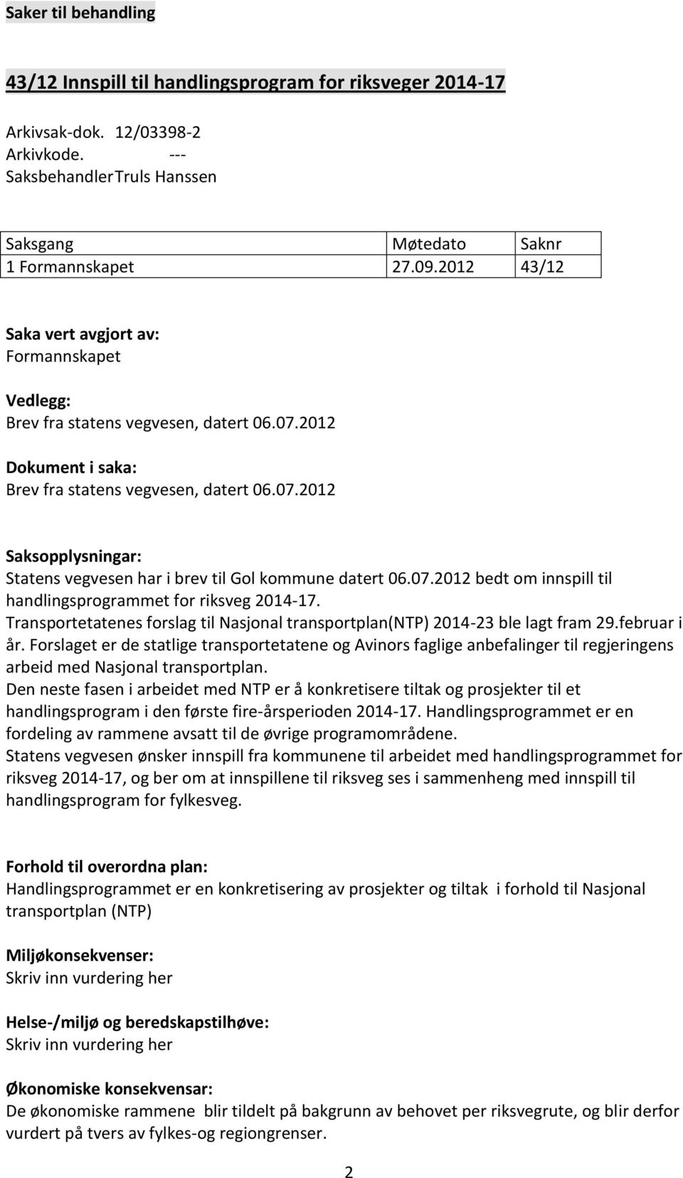 07.0 bedt om innspill til handlingsprogrammet for riksveg 04-7. Transportetatenes forslag til Nasjonal transportplan(ntp) 04-3 ble lagt fram 9.februar i år.