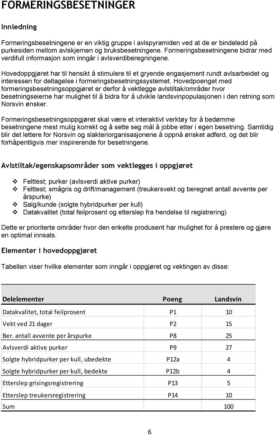 Hovedoppgjøret har til hensikt å stimulere til et gryende engasjement rundt avlsarbeidet og interessen for deltagelse i formeringsbesetningssystemet.