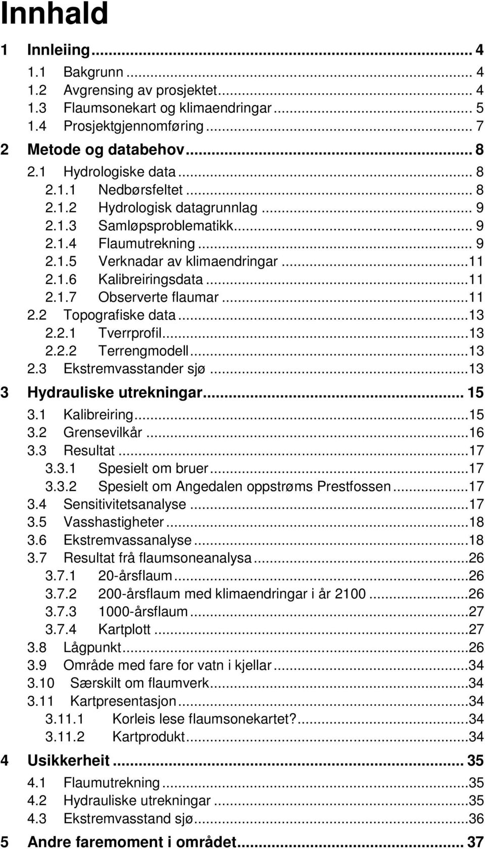 ..11 2.2 Topografiske data...13 2.2.1 Tverrprofil...13 2.2.2 Terrengmodell...13 2.3 Ekstremvasstander sjø...13 3 Hydrauliske utrekningar... 15 3.1 Kalibreiring...15 3.2 Grensevilkår...16 3.3 Resultat.