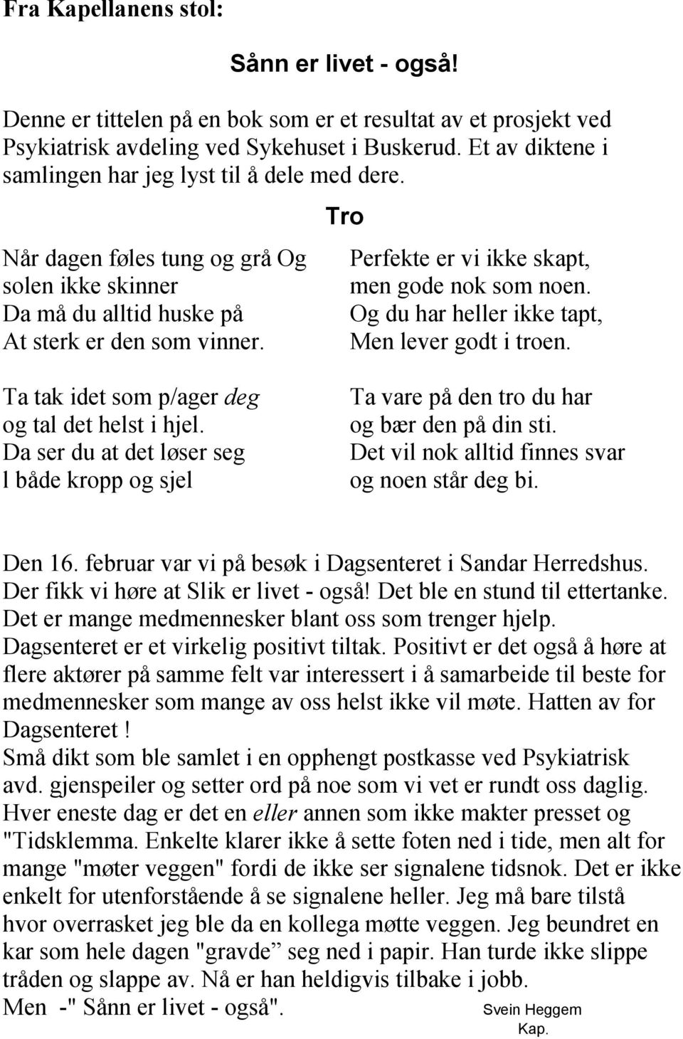 Tro Perfekte er vi ikke skapt, men gode nok som noen. Og du har heller ikke tapt, Men lever godt i troen. Ta tak idet som p/ager deg og tal det helst i hjel.